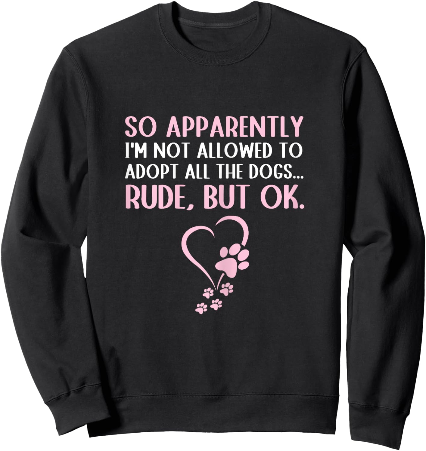 So Apparently I'm Not Allowed To Adopt All The Dogs Funny Sweatshirt - Sweatshirt | Black