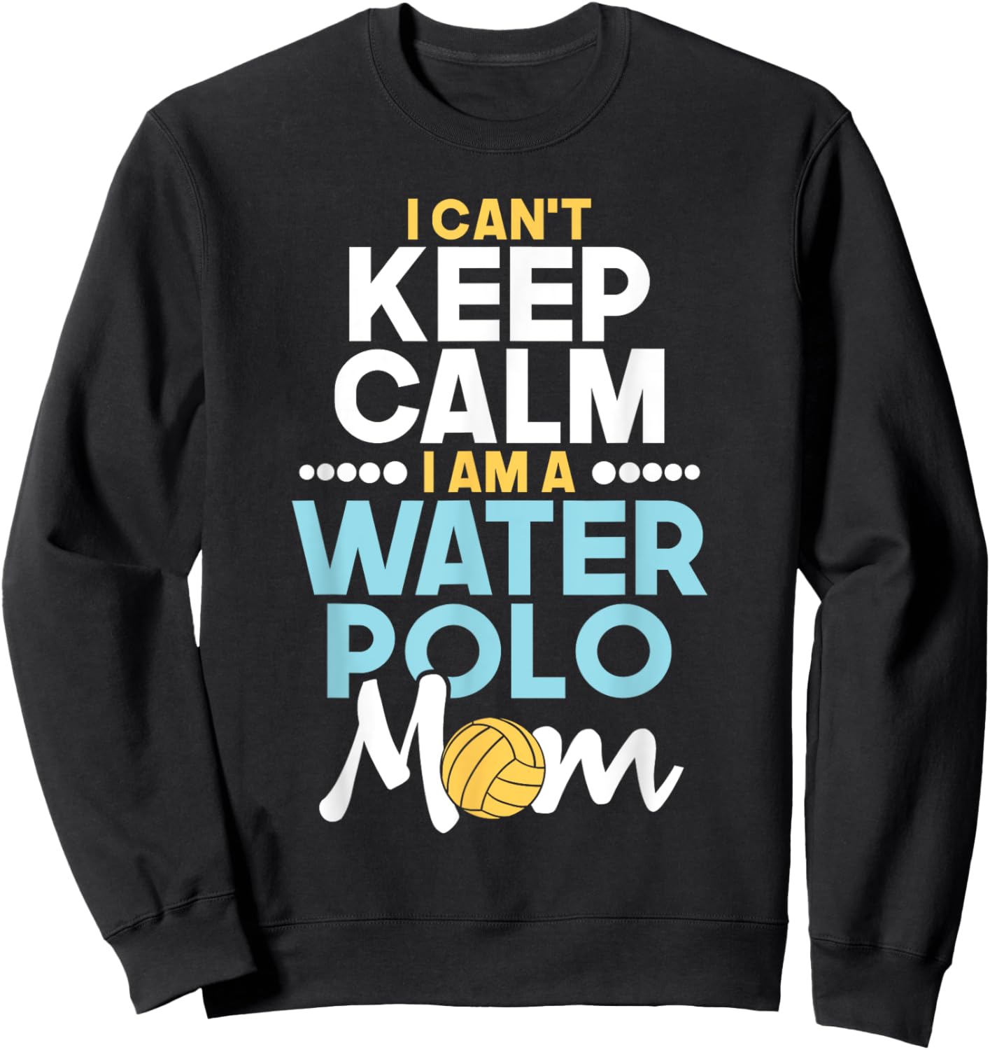 I Can't Keep Calm I Am A Water Polo Mom - Beach Sports Lover Men Women Sweatshirt - Sweatshirt | Black