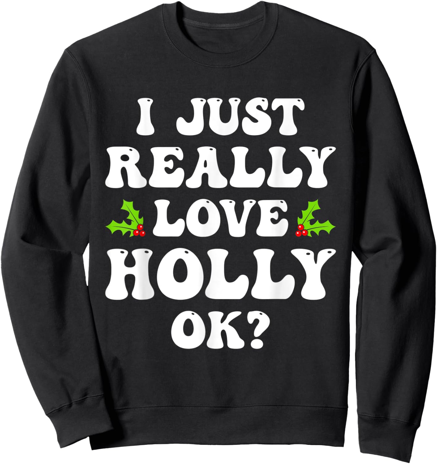 I Just Really Love Holly Ok Funny Family Matching Christmas Sweatshirt - Sweatshirt | Black