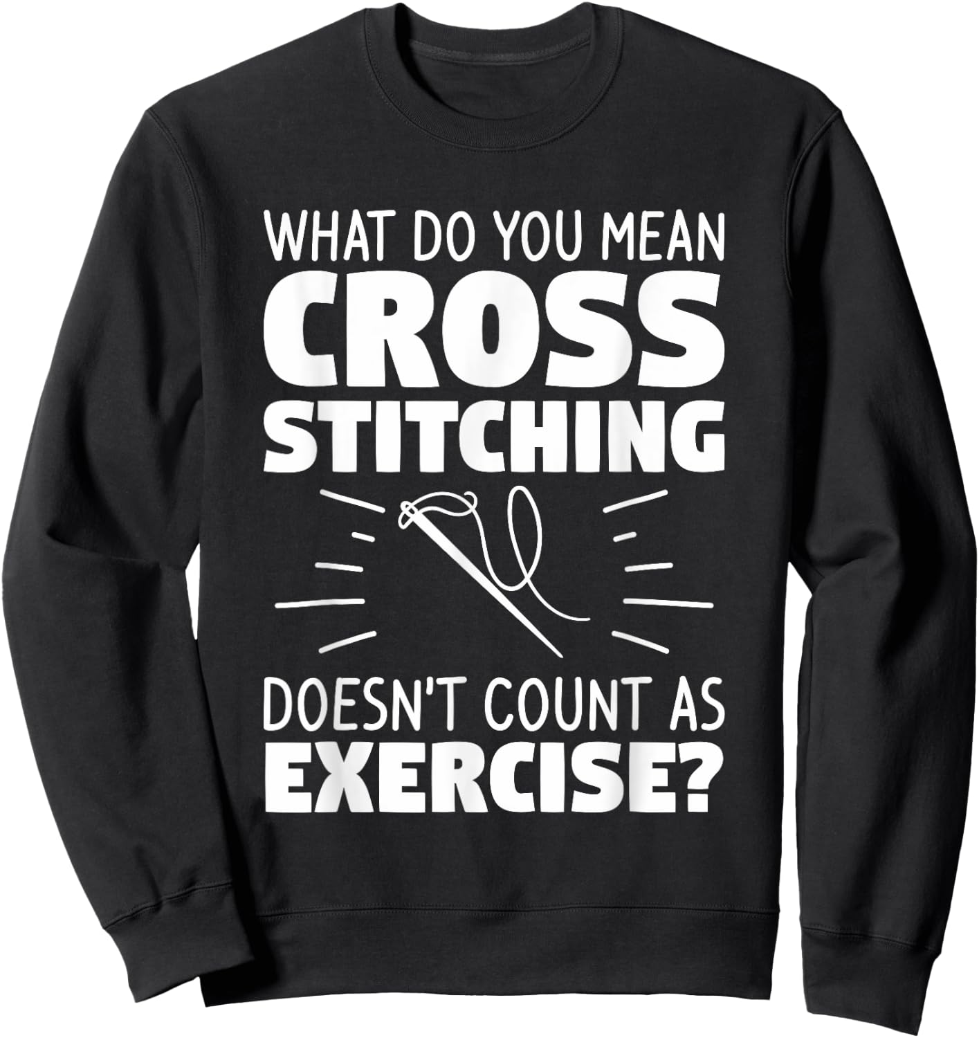 What Do You Mean Cross Stitching Doesn't Count As Exercise Sweatshirt - Sweatshirt | Black
