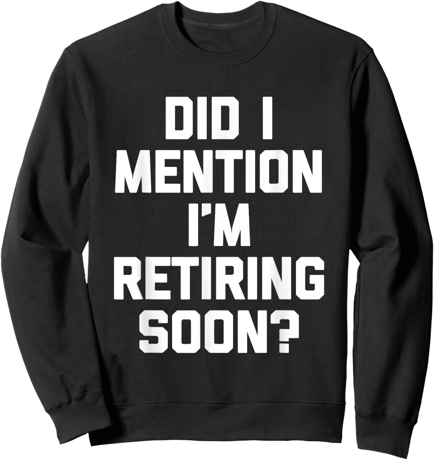 Did I Mention I'm Retiring Soon? - Funny Retirement Retired Sweatshirt - Sweatshirt | Black