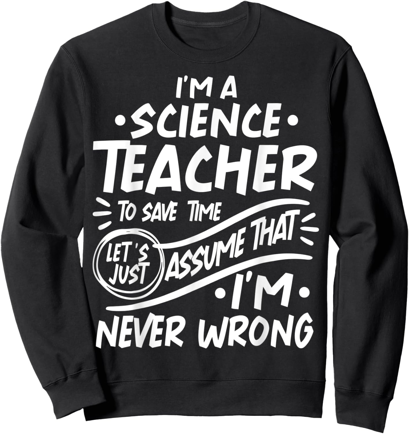 Science Teacher Save Time Lets Assume that I'm Never Wrong Men Women Kids Sweatshirt - Sweatshirt | Black
