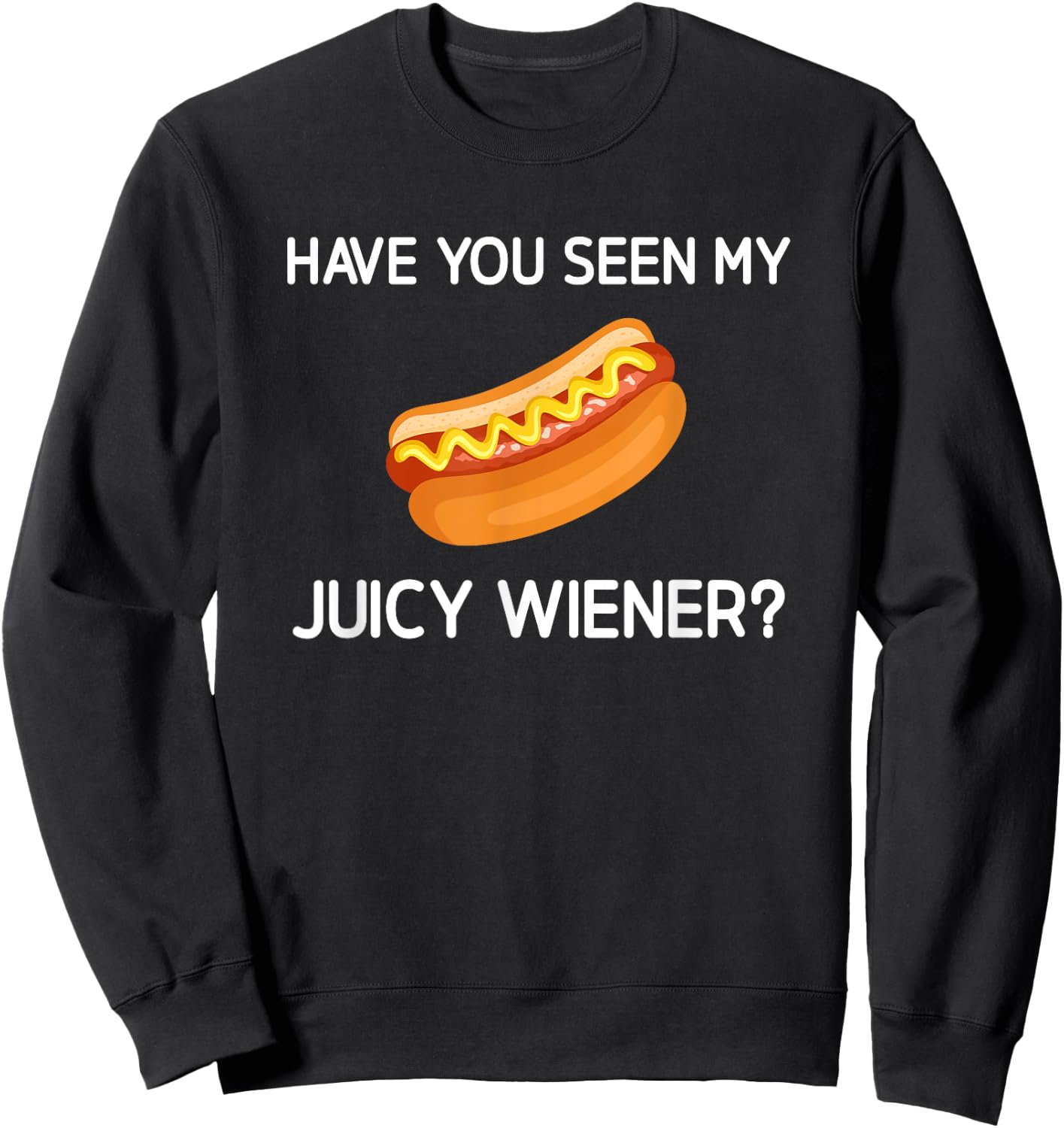 Have You Seen My Juicy Wiener, Funny, Jokes, Sarcastic Sweatshirt - Sweatshirt | Black