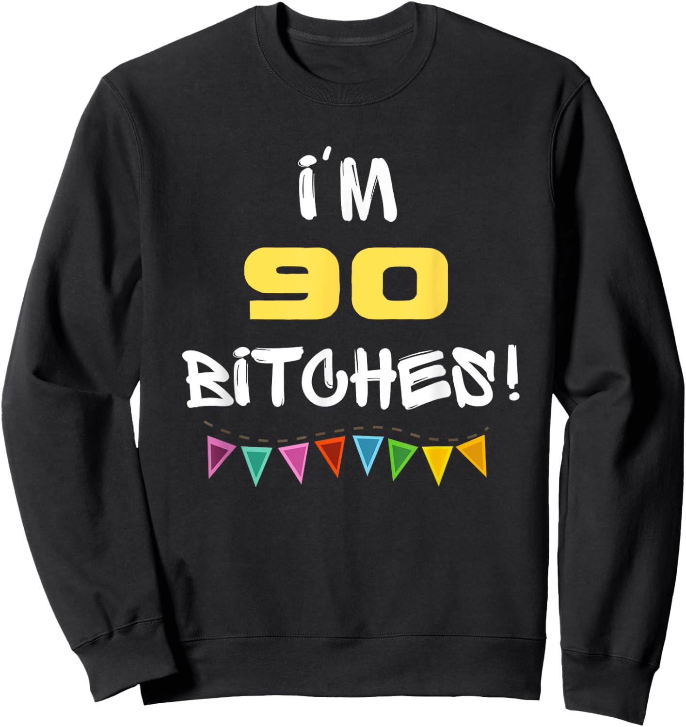 I'm 90 Bitches Funny Happy 90th Birthday Gift Sweatshirt - Sweatshirt | Black