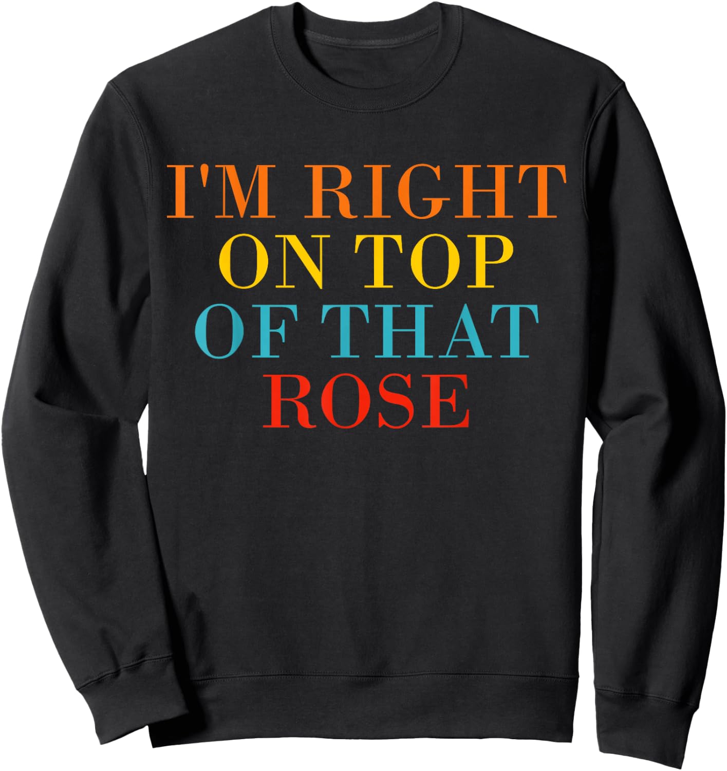 I'm Right On Top Of That Rose Sweatshirt - Sweatshirt | Black