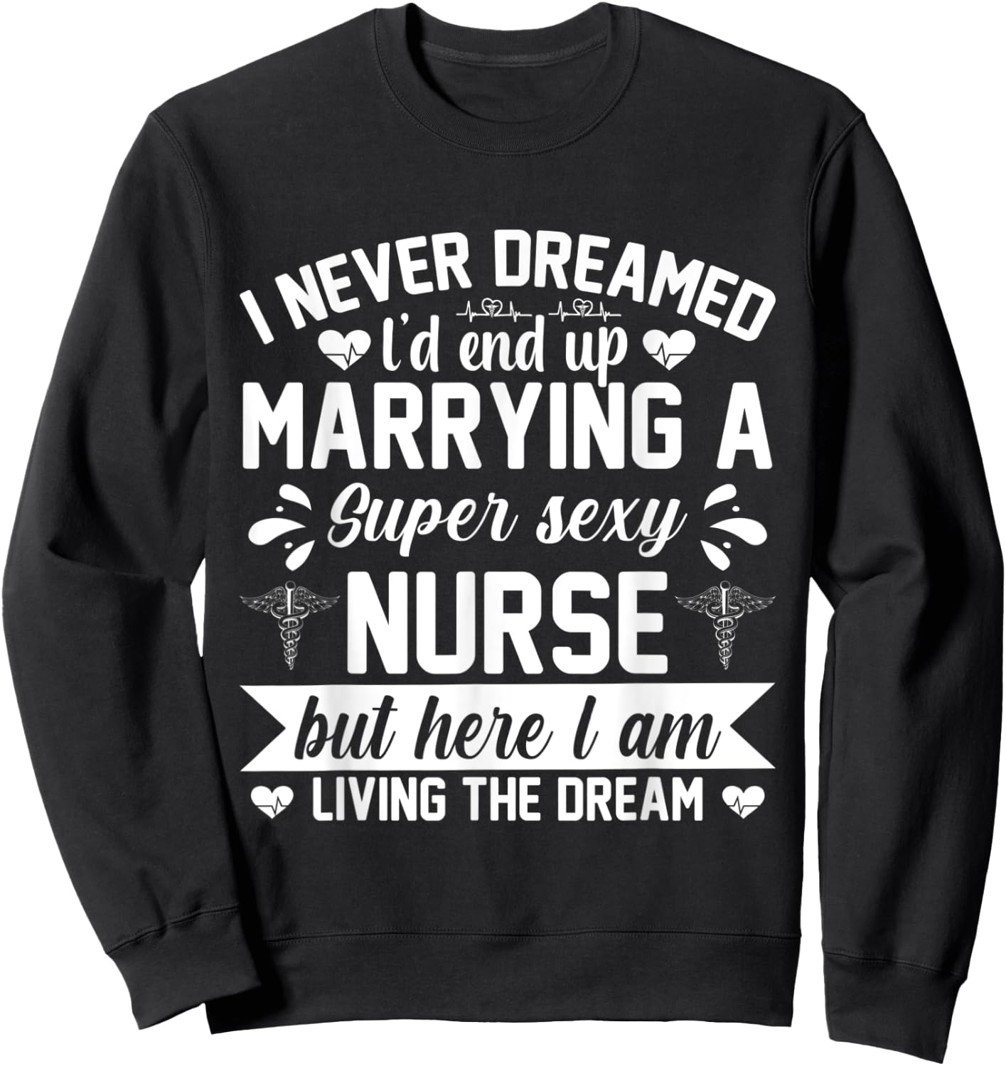 I'd end up marrying super sexy nurse living the dream Sweatshirt - Sweatshirt | Black