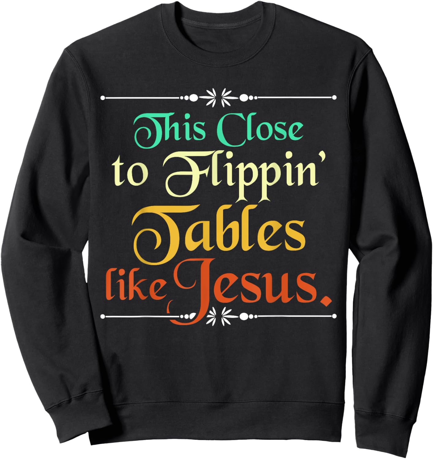 This Close to Flippin' Tables Like Jesus Christian Religious Sweatshirt - Sweatshirt | Black