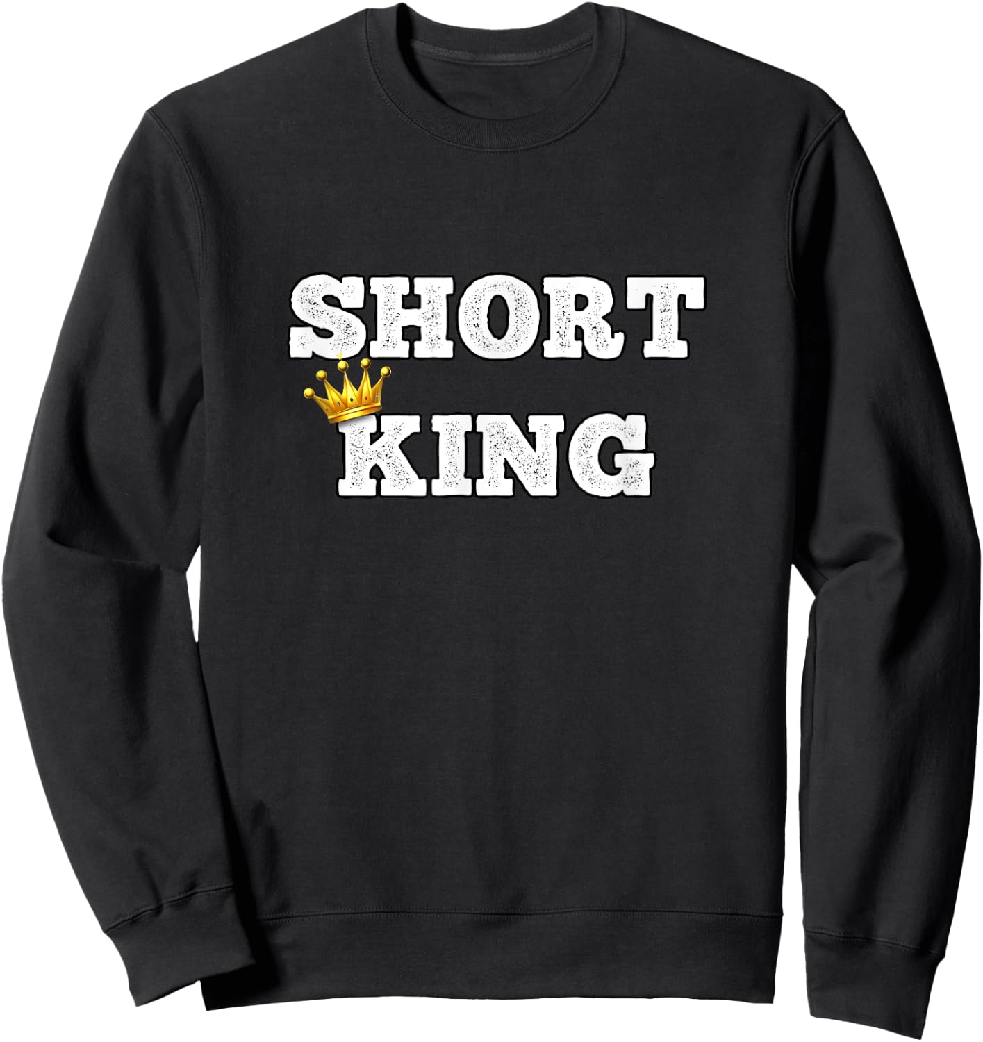 Short King Funny Short Person Appreciation Sweatshirt - Sweatshirt | Black