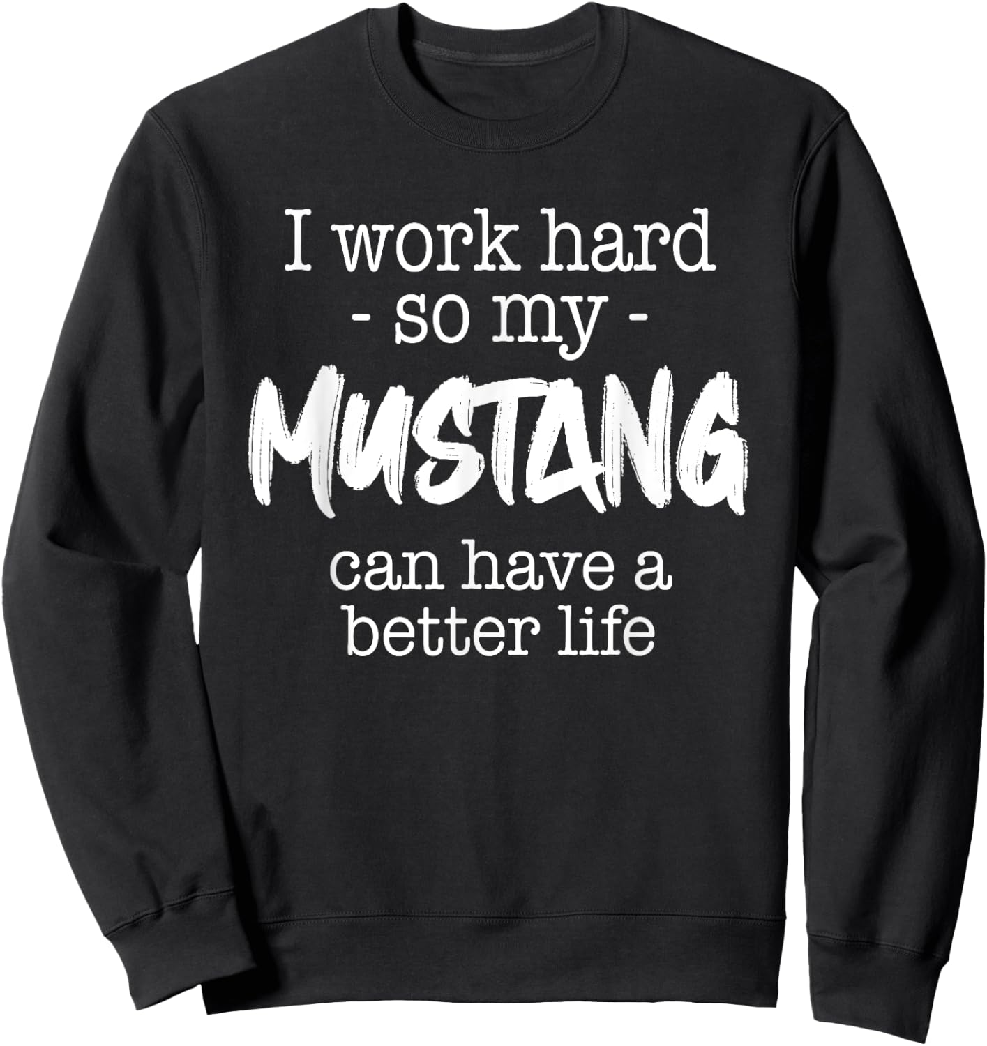 I Work Hard So My Mustang Can Have A Better Life Sweatshirt - Sweatshirt | Black