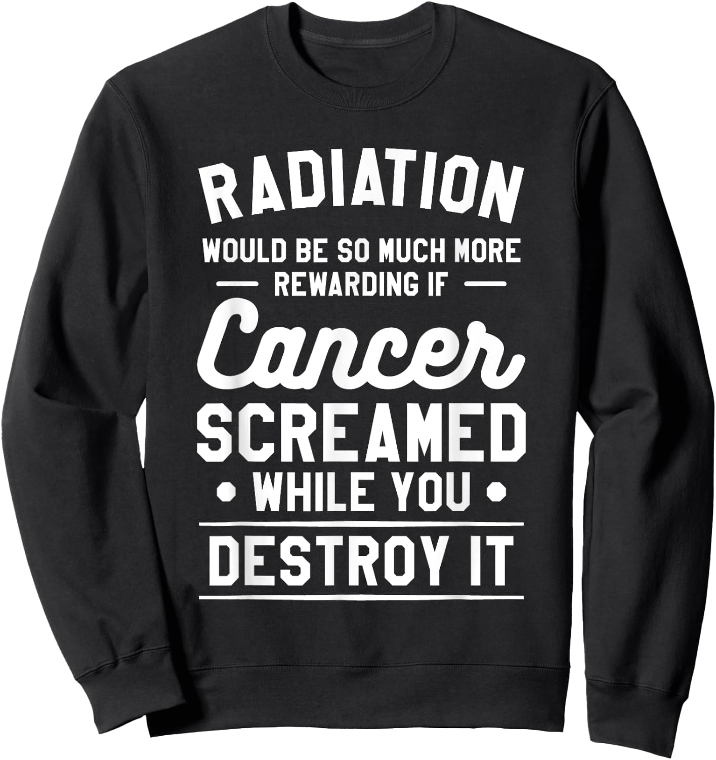 Radiation Would Be So Much More Rewarding If Cancer Screamed Sweatshirt - Sweatshirt | Black