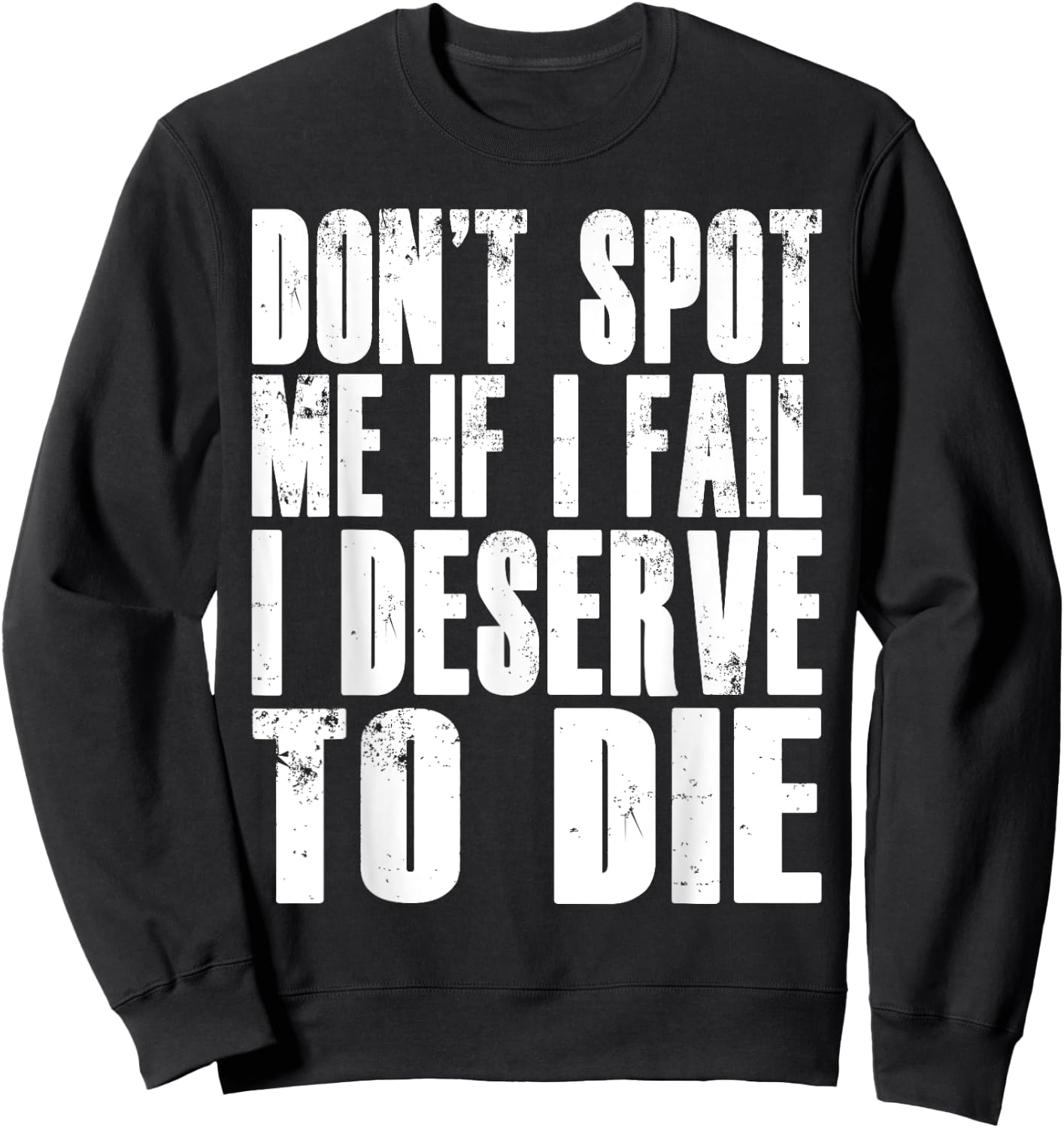 Don't Spot Me If I Fail I Deserve To Die Funny Bodybuilding Sweatshirt - Sweatshirt | Black