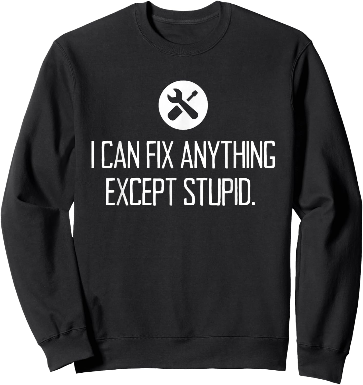 Funny GARAGE shirt, I CAN FIX ANYTHING EXCEPT STUPID Sweatshirt - Sweatshirt | Black