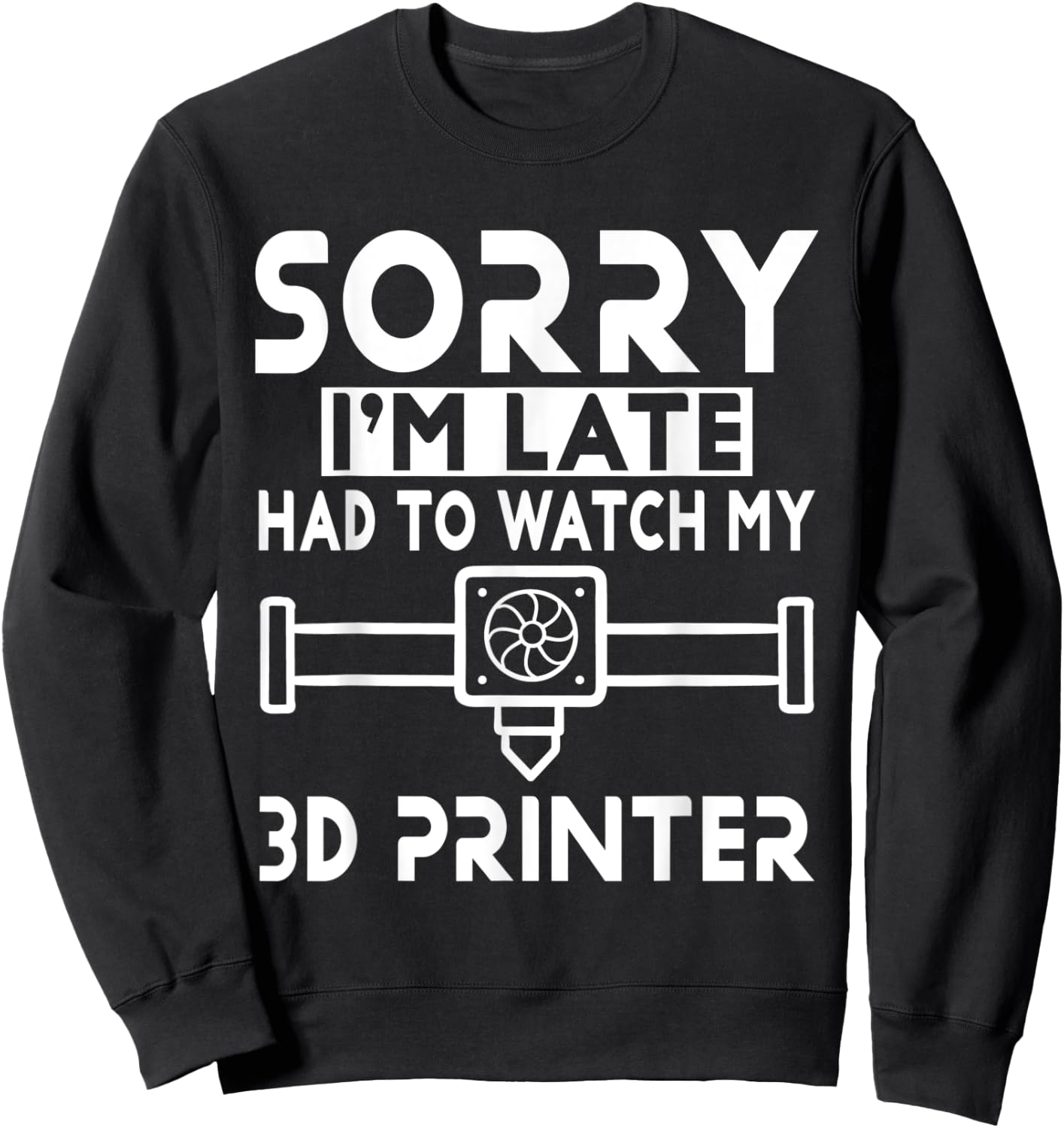 3D Printing - Sorry I'm Late Had To Watch My 3D Printer Sweatshirt - Sweatshirt | Black