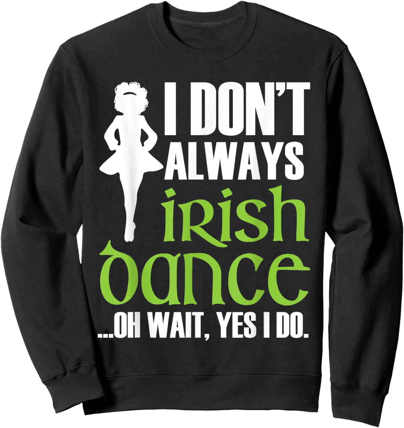 I Don't Always Irish Dance - Irish Dancer Ceili Reel Dance Sweatshirt - Sweatshirt | Black
