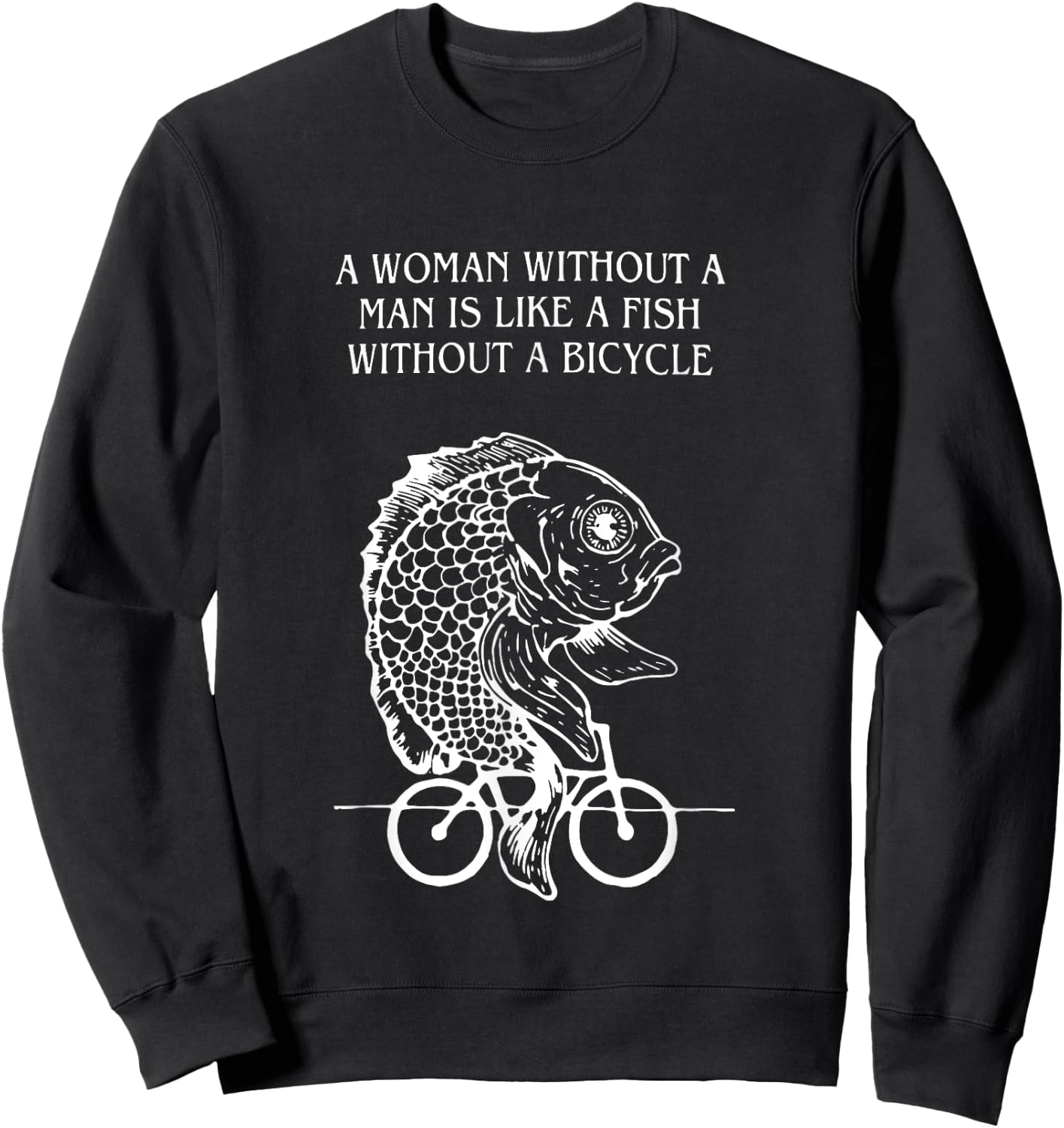 A Woman Without A Man Is Like A Fish Without A Bicycle Quote Sweatshirt - Sweatshirt | Black