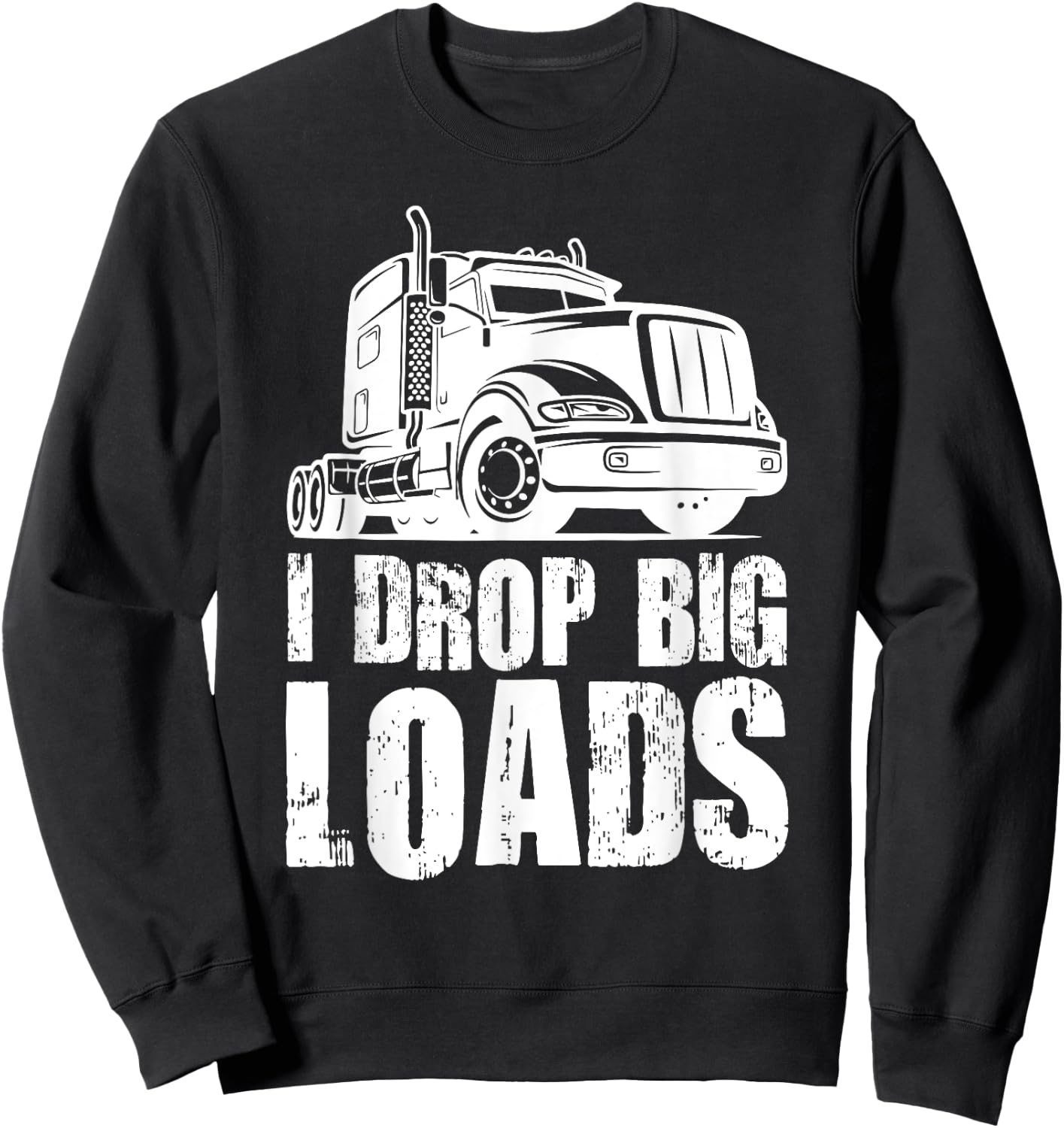I Drop Big Loads Funny Truck Loader Sweatshirt - Sweatshirt | Black