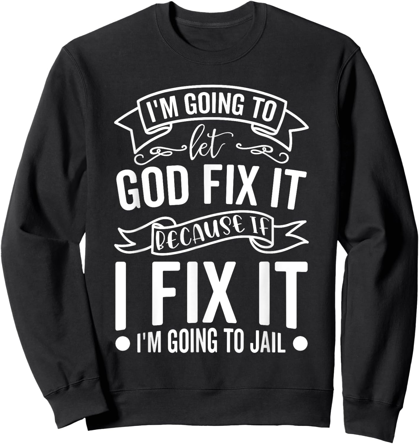 I'm Going To Let God Fix It If I Fix It I'm Going To Jail Sweatshirt - Sweatshirt | Black