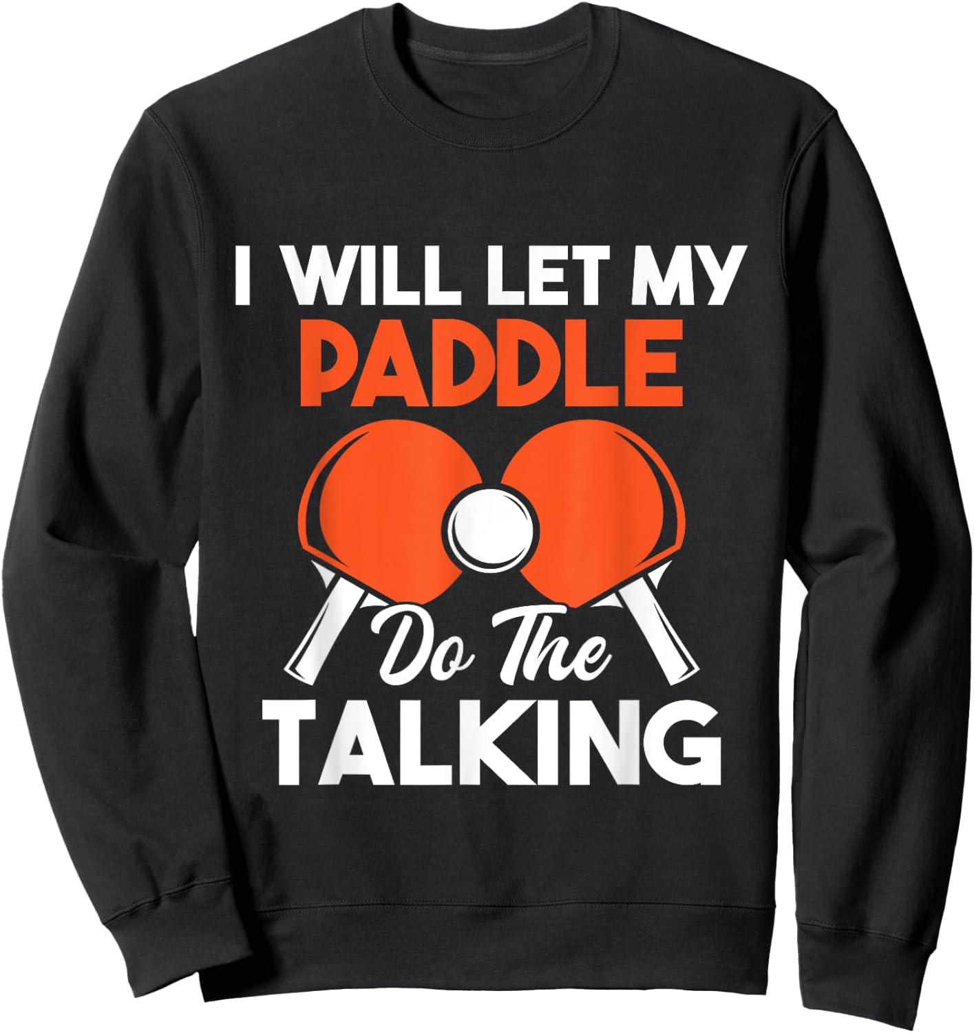 I Will Let My Paddle Do The Talking - Ping Pong Sports Lover Sweatshirt - Sweatshirt | Black