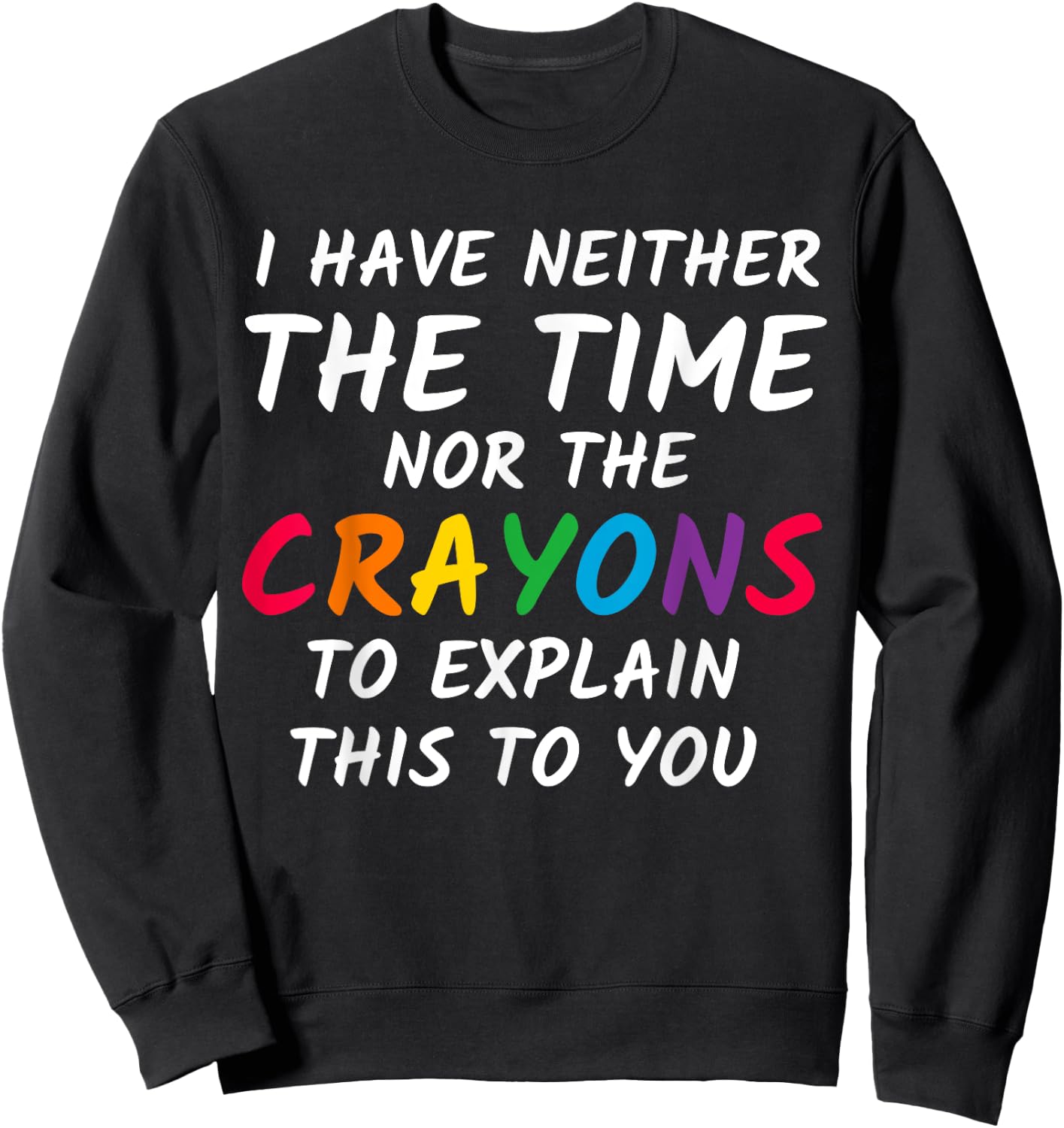 Sarcastic Humor - I Have Neither the Time Nor the Crayons Sweatshirt - Sweatshirt | Black