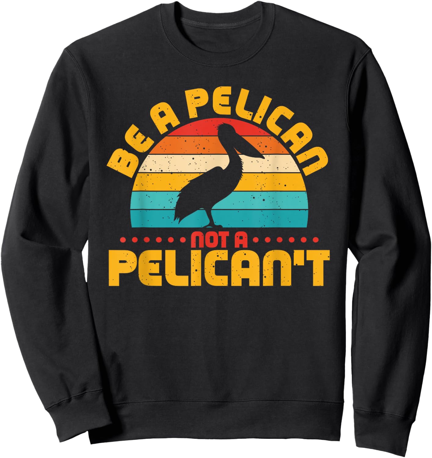 Be A Pelican Not A Pelican't Funny Pelican Lover Sweatshirt - Sweatshirt | Black