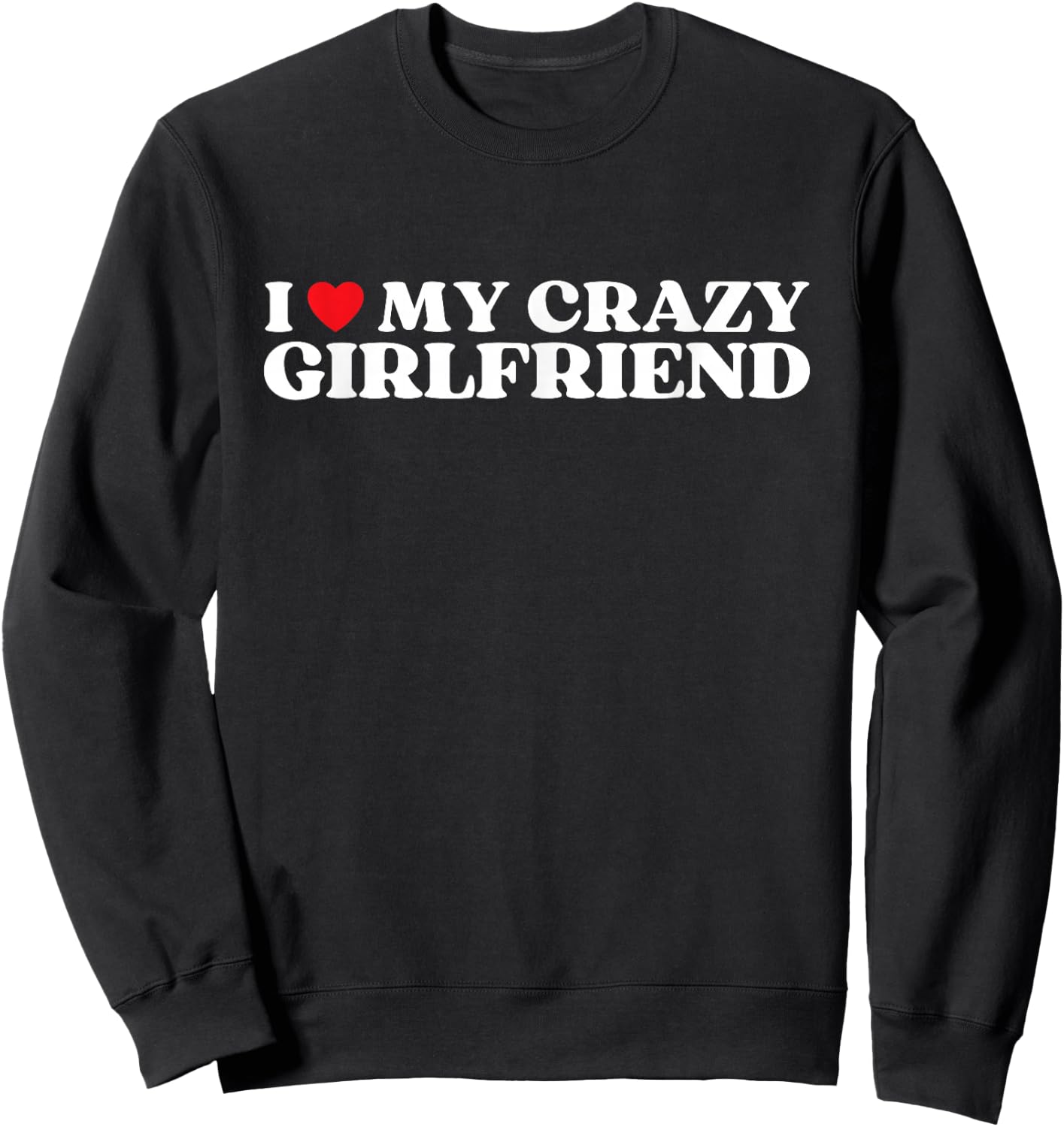 I Love My Crazy Girlfriend I Red Heart My Crazy Girlfriend Sweatshirt - Sweatshirt | Black