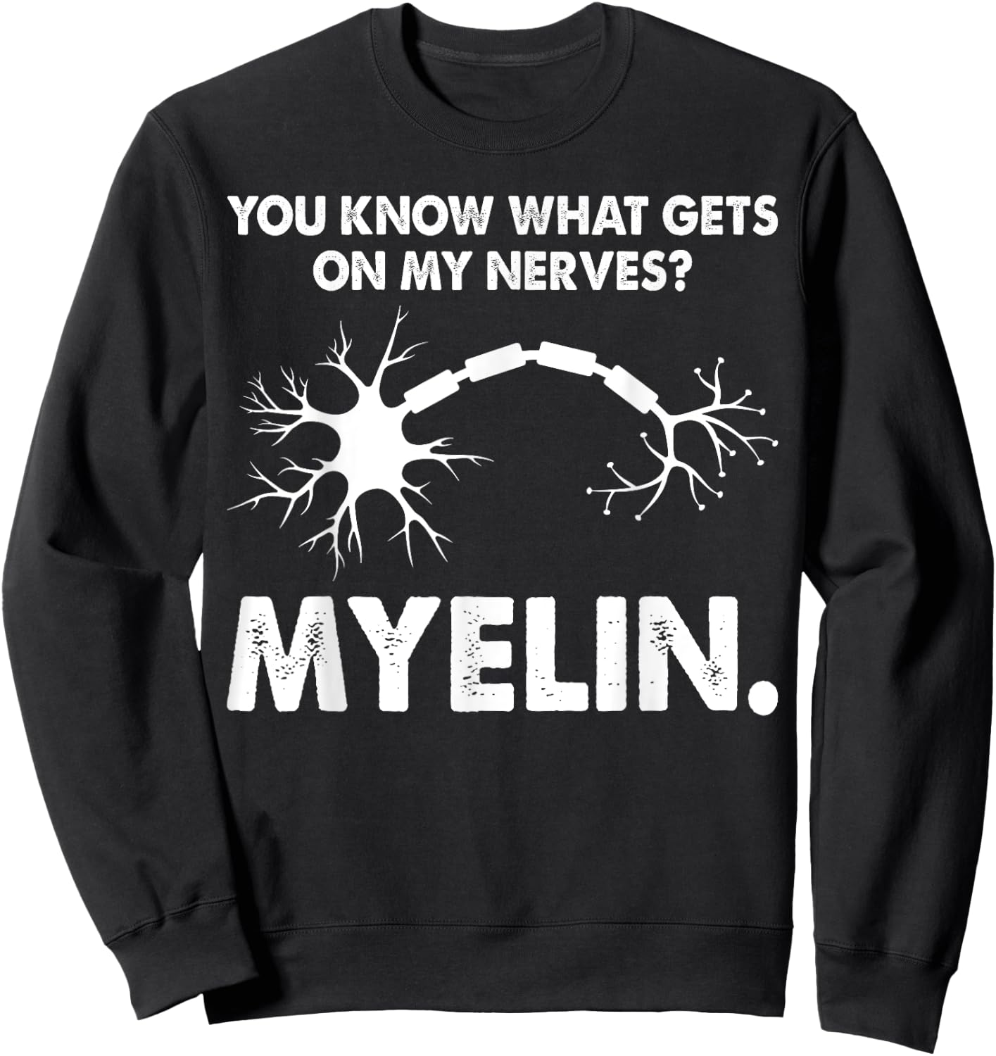 You Know What Gets On My Nerves Myelin Funny Neurologist Sweatshirt - Sweatshirt | Black