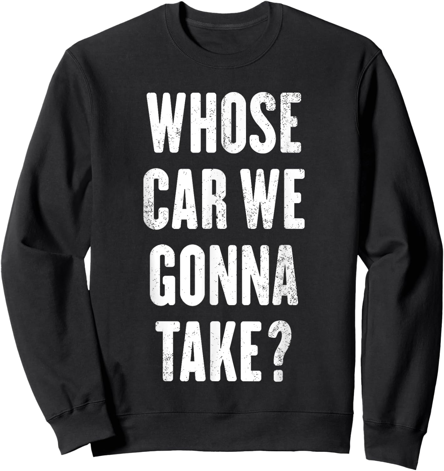 Whose Car We Gonna Take ? Sweatshirt - Sweatshirt | Black