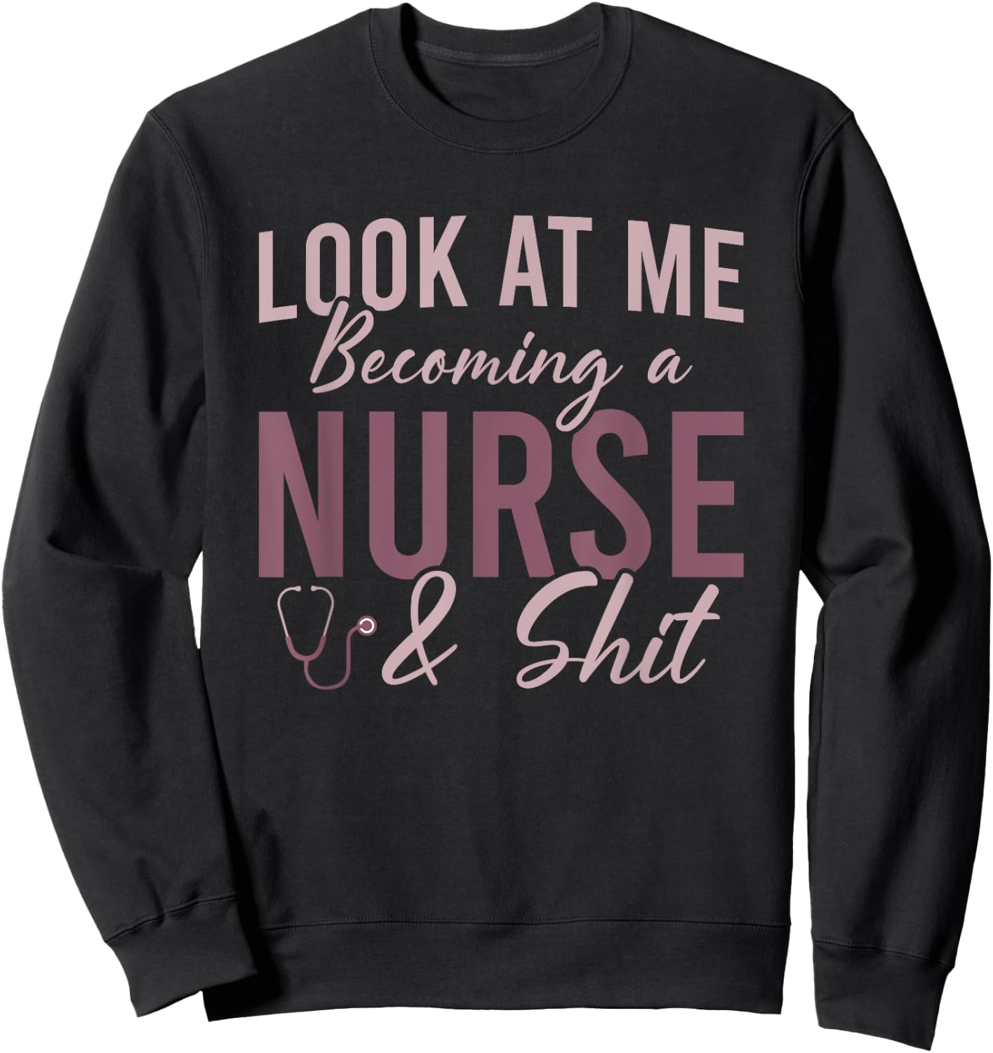Look At Me Becoming A Nurse and Shit Nursing School Student Sweatshirt - Sweatshirt | Black