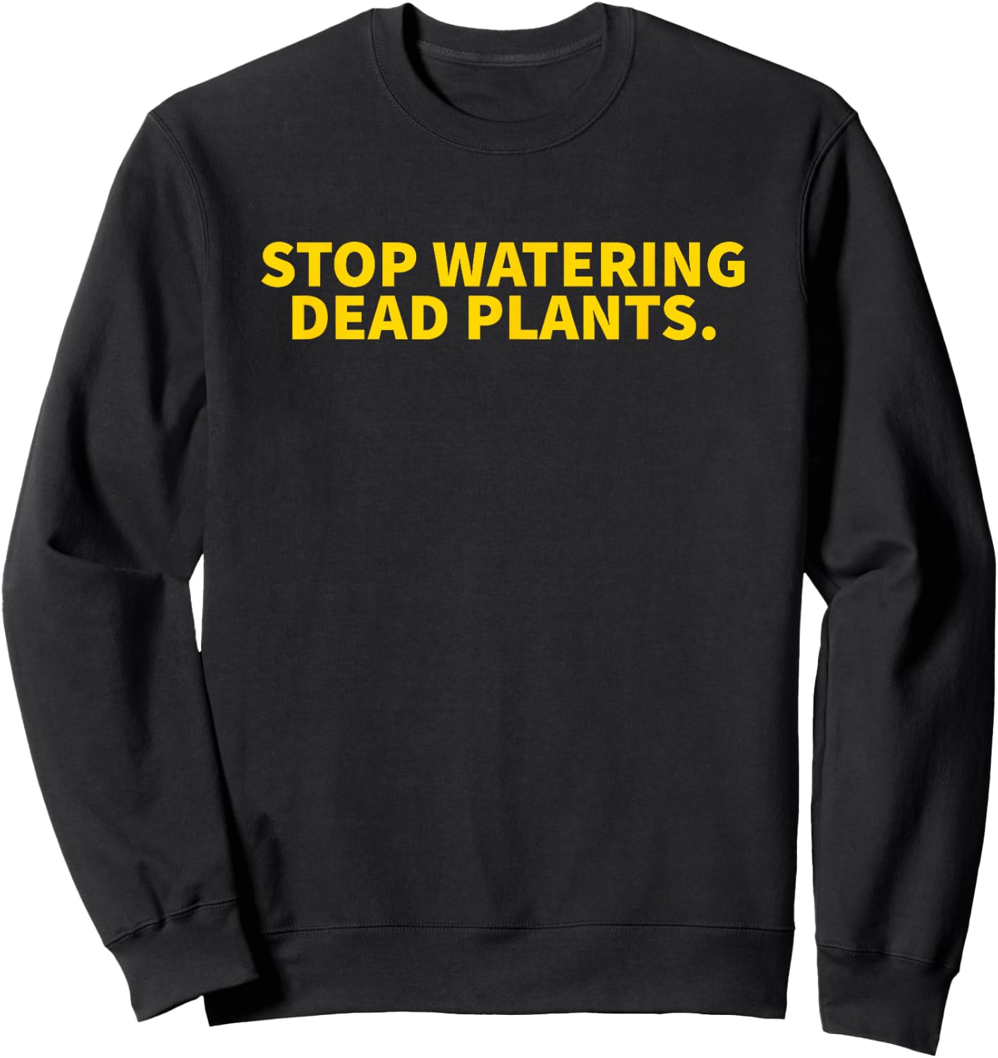 Stop Watering Dead Plants Sweatshirt - Sweatshirt | Black