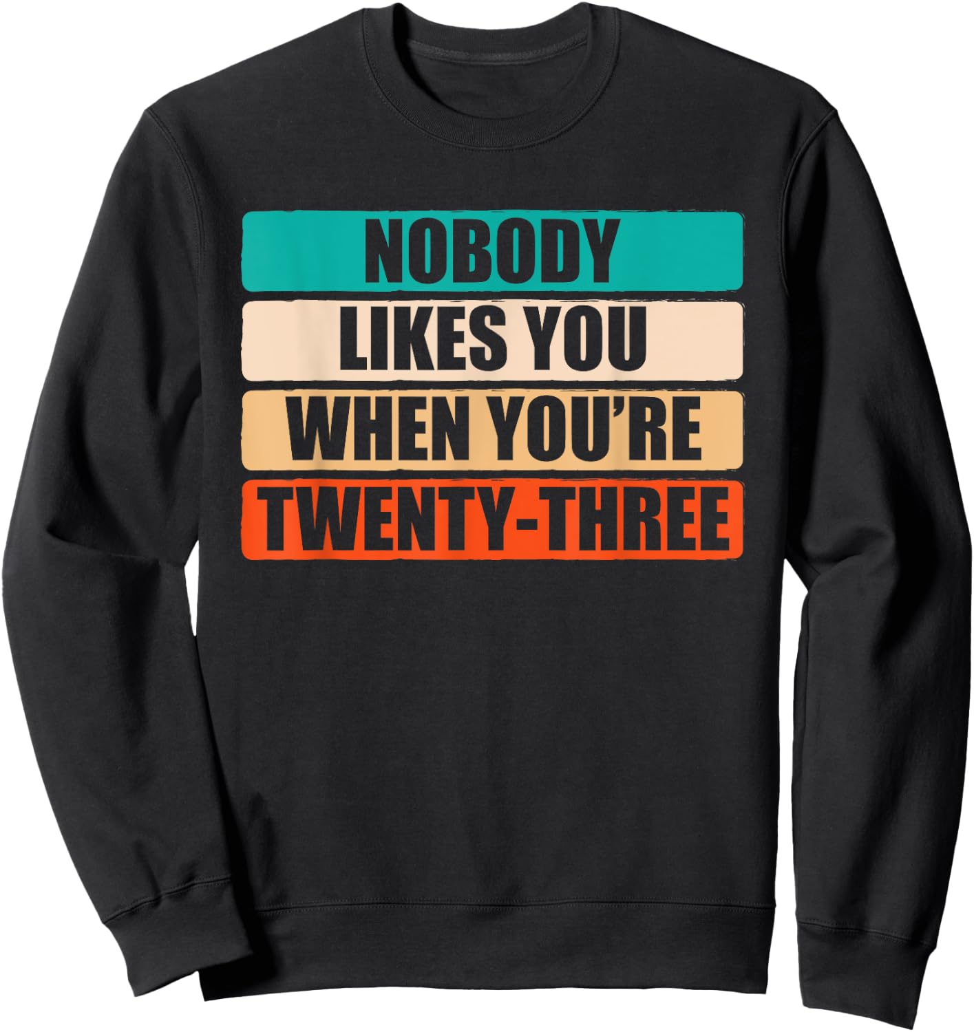 Funny Nobody Likes You When You're 23 Sarcastic Humor Jokes Sweatshirt - Sweatshirt | Black