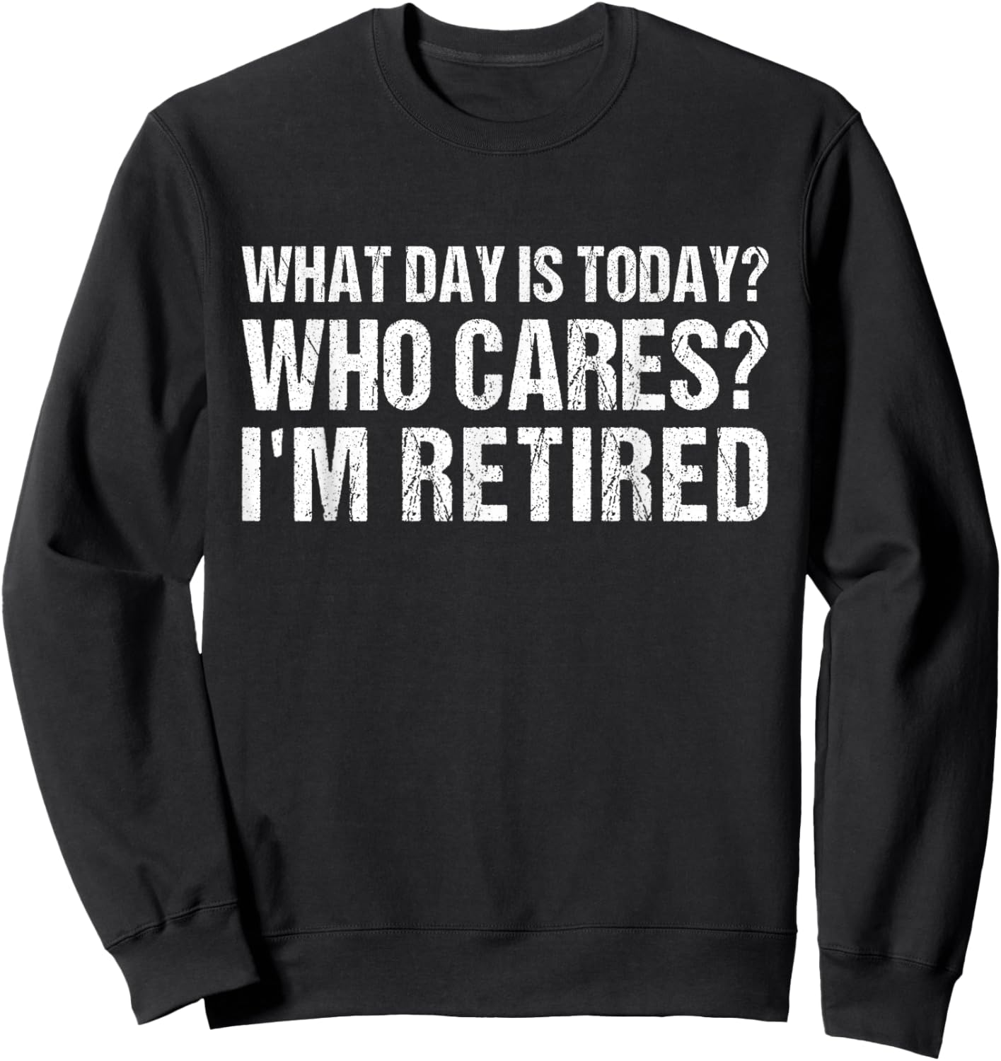 What Day Is Today Who Cares I'm Retired Funny Retirement Sweatshirt - Sweatshirt | Black