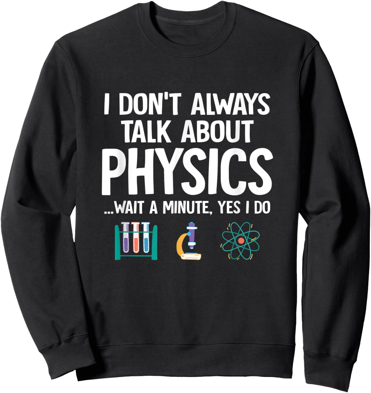 I Don't Always Talk About Physics Funny Physicist Physics Sweatshirt - Sweatshirt | Black