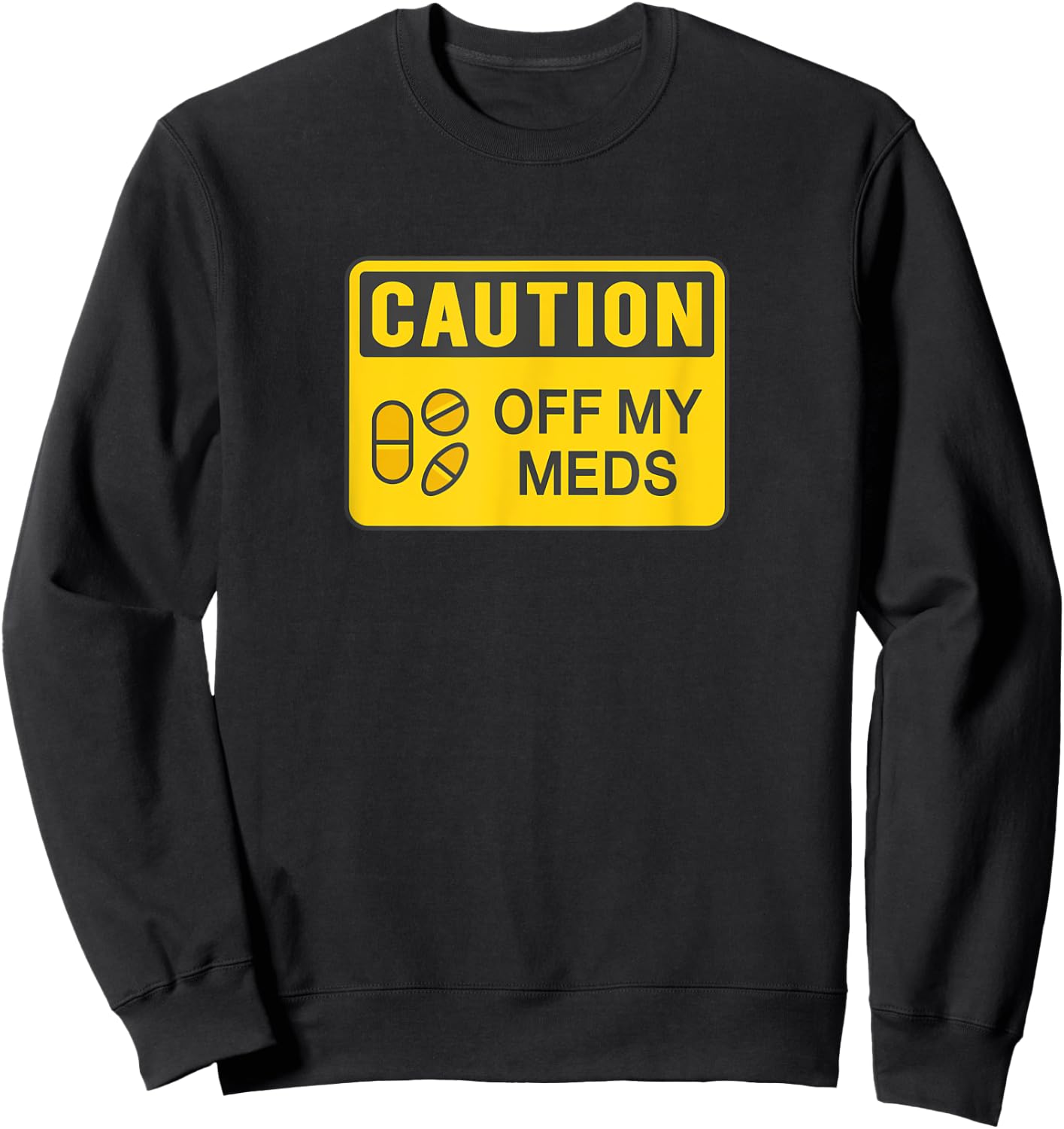 Caution Off My Meds Funny Sarcastic Sweatshirt - Sweatshirt | Black
