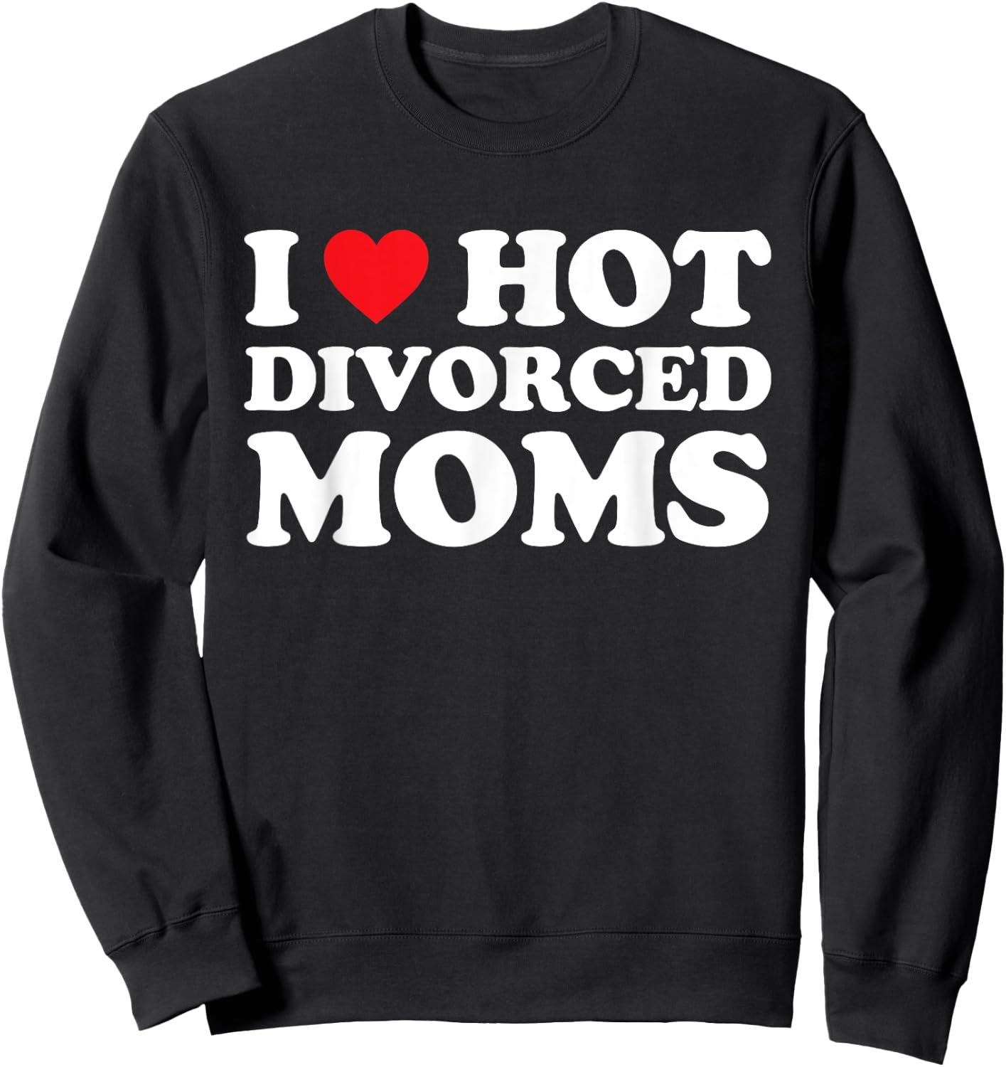I Love Hot Divorced Moms Shirt I Heart Hot Divorced Moms Sweatshirt - Sweatshirt | Black