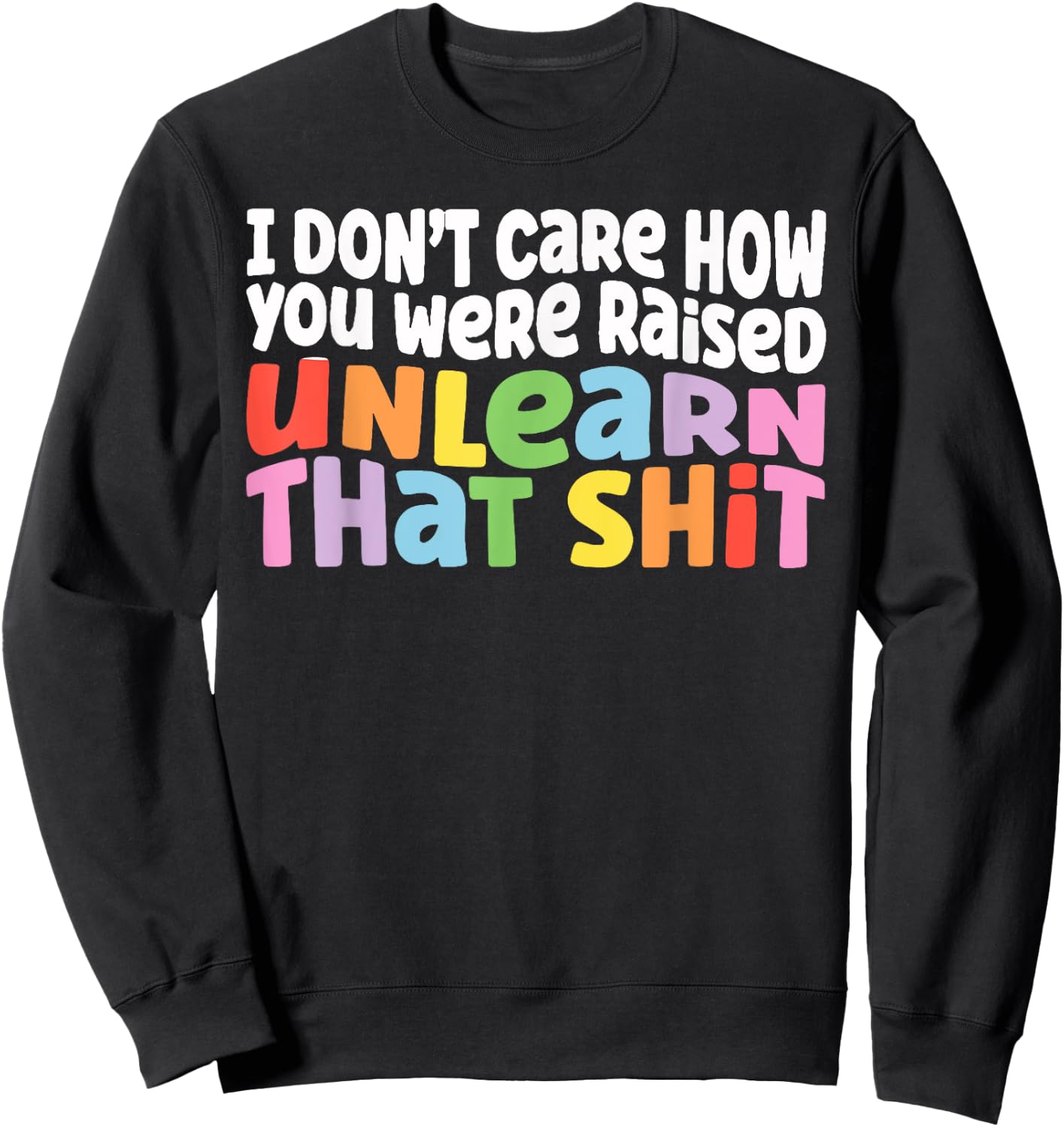 I Don't Care How You Were Raised Unlearn That Shit Sweatshirt - Sweatshirt | Black