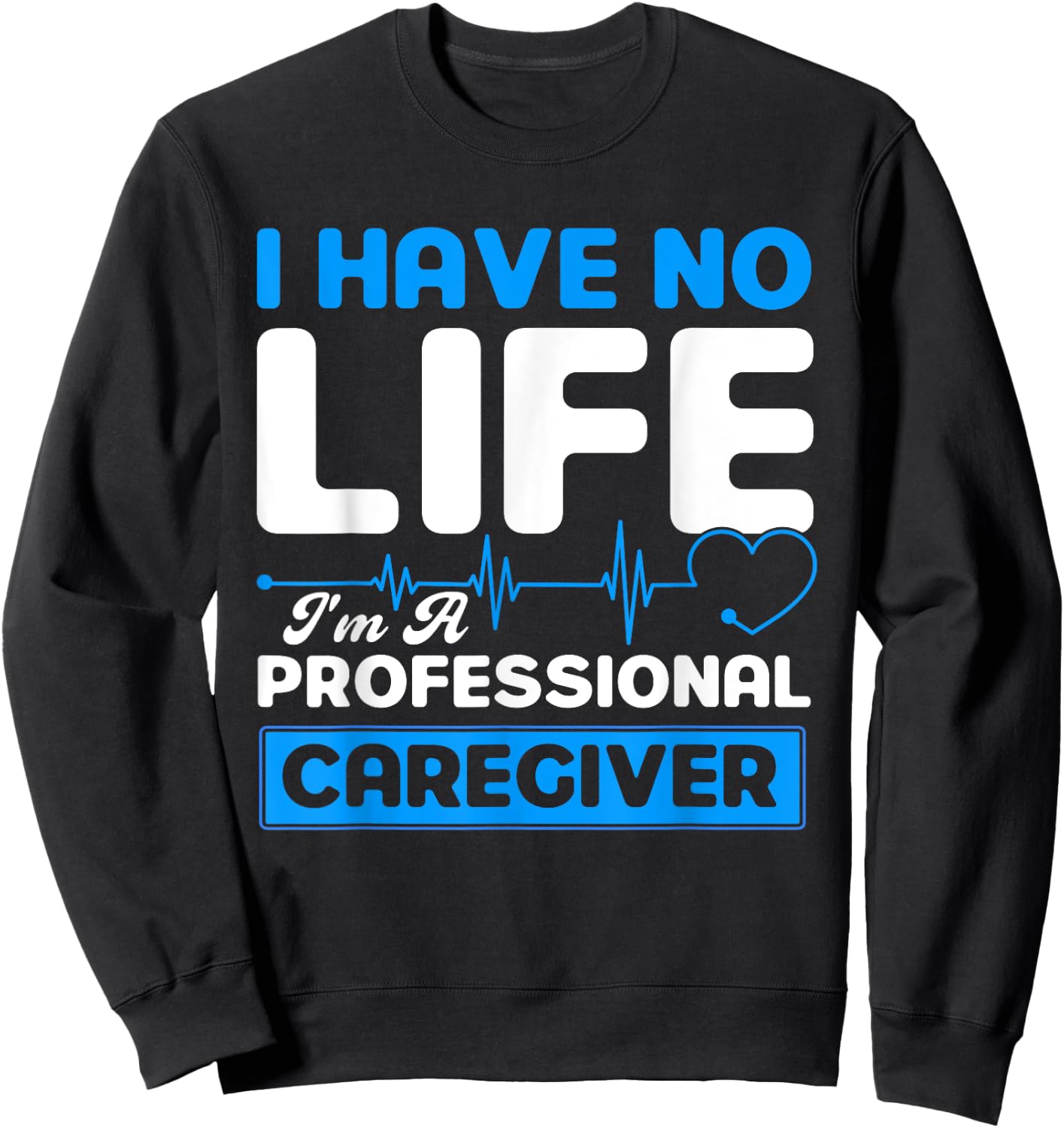 I Have No Life I'm A Professional Caregiver Nurse Sweatshirt - Sweatshirt | Black