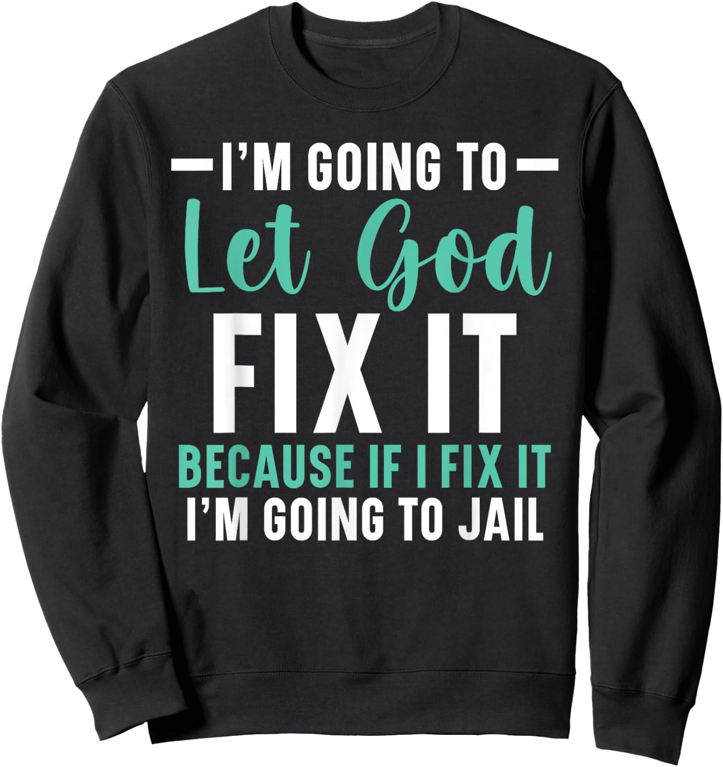 I'm Going To Let God Fix It If I Fix It I'm Going To Jail Sweatshirt - Sweatshirt | Black