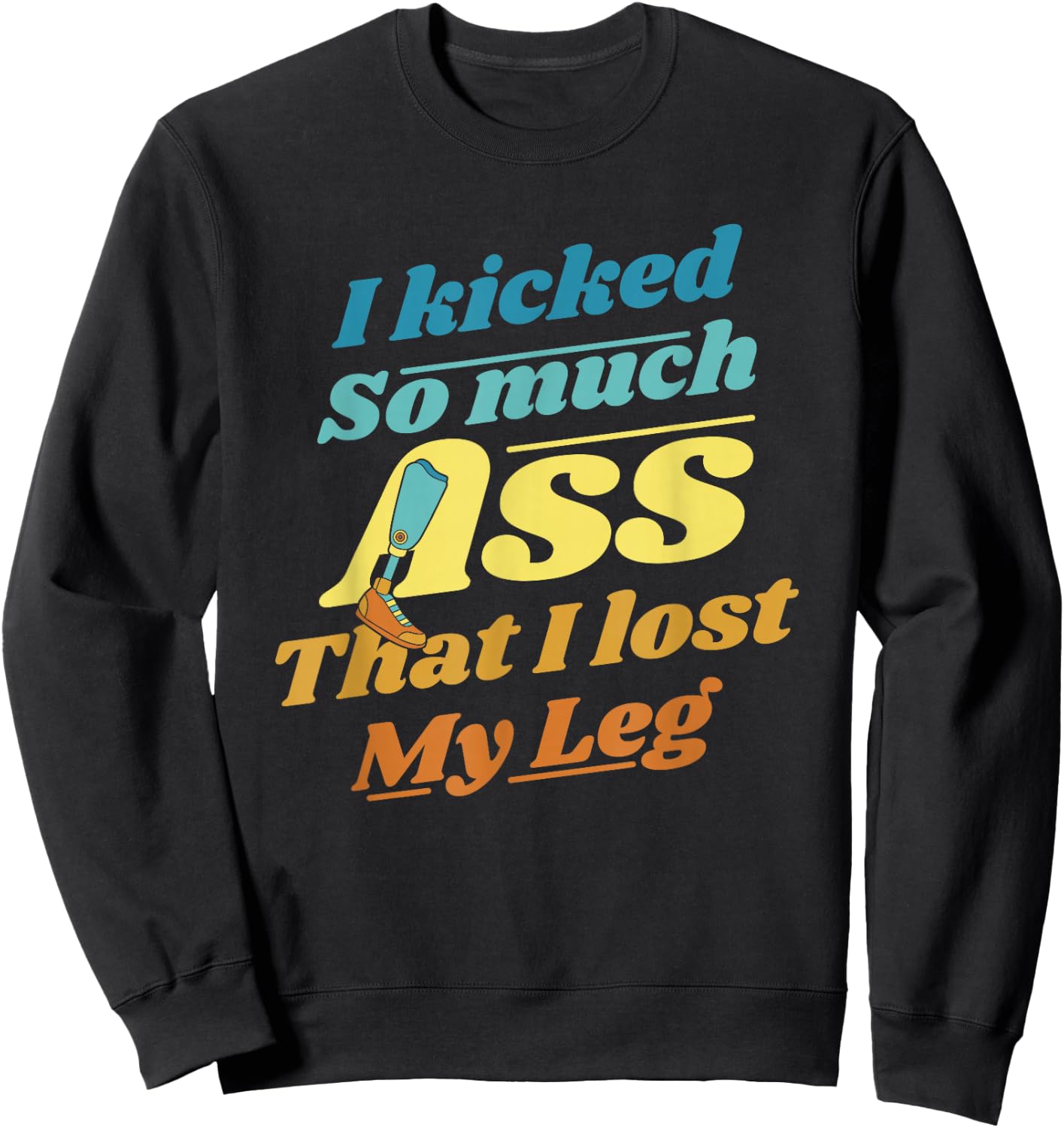 Kicked So Much Ass That I Lost My Leg User Leg Prosthesis Sweatshirt - Sweatshirt | Black
