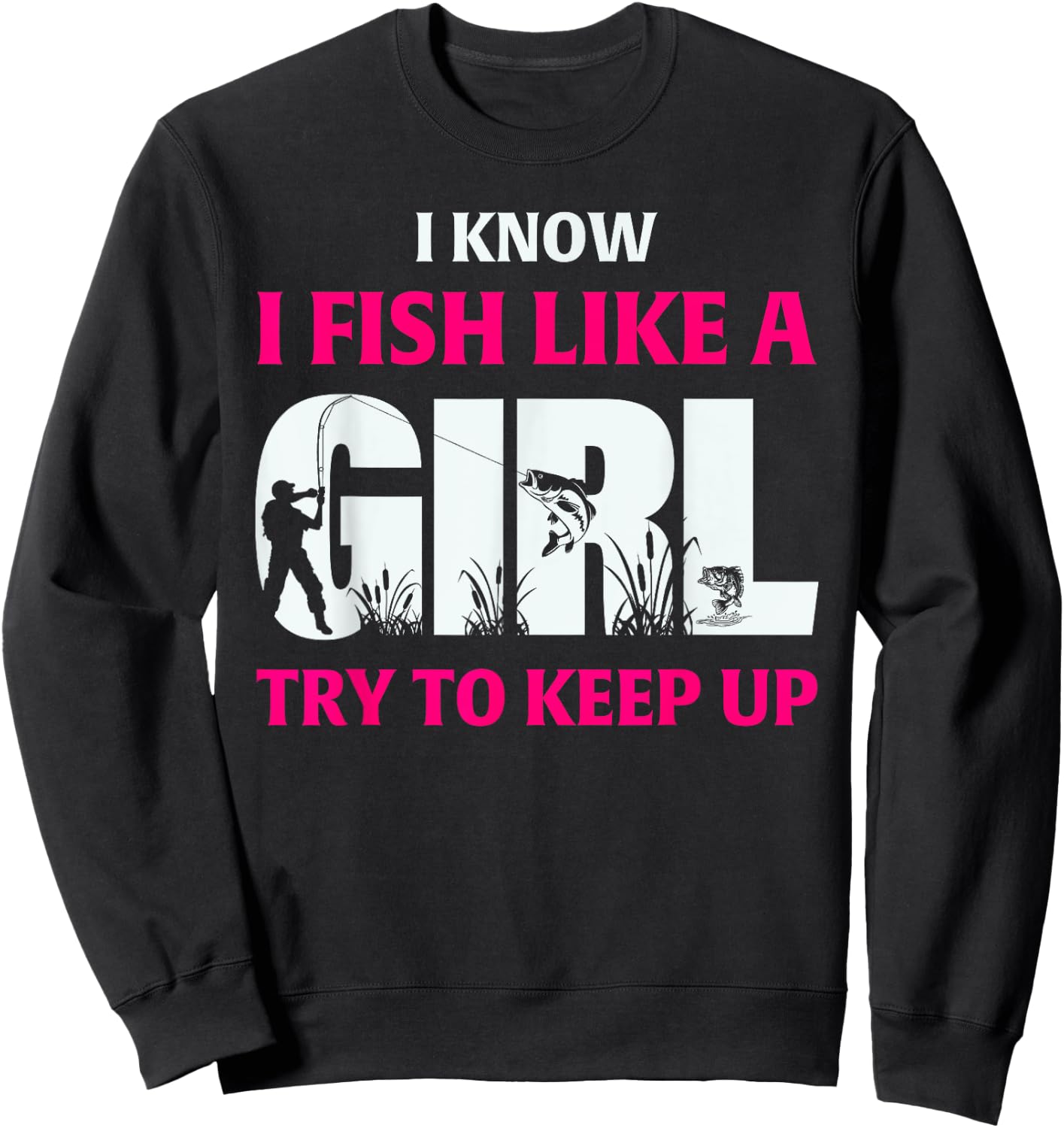 I Know I Fish Like A Girl Try To Keep Up Fisherman Sweatshirt - Sweatshirt | Black