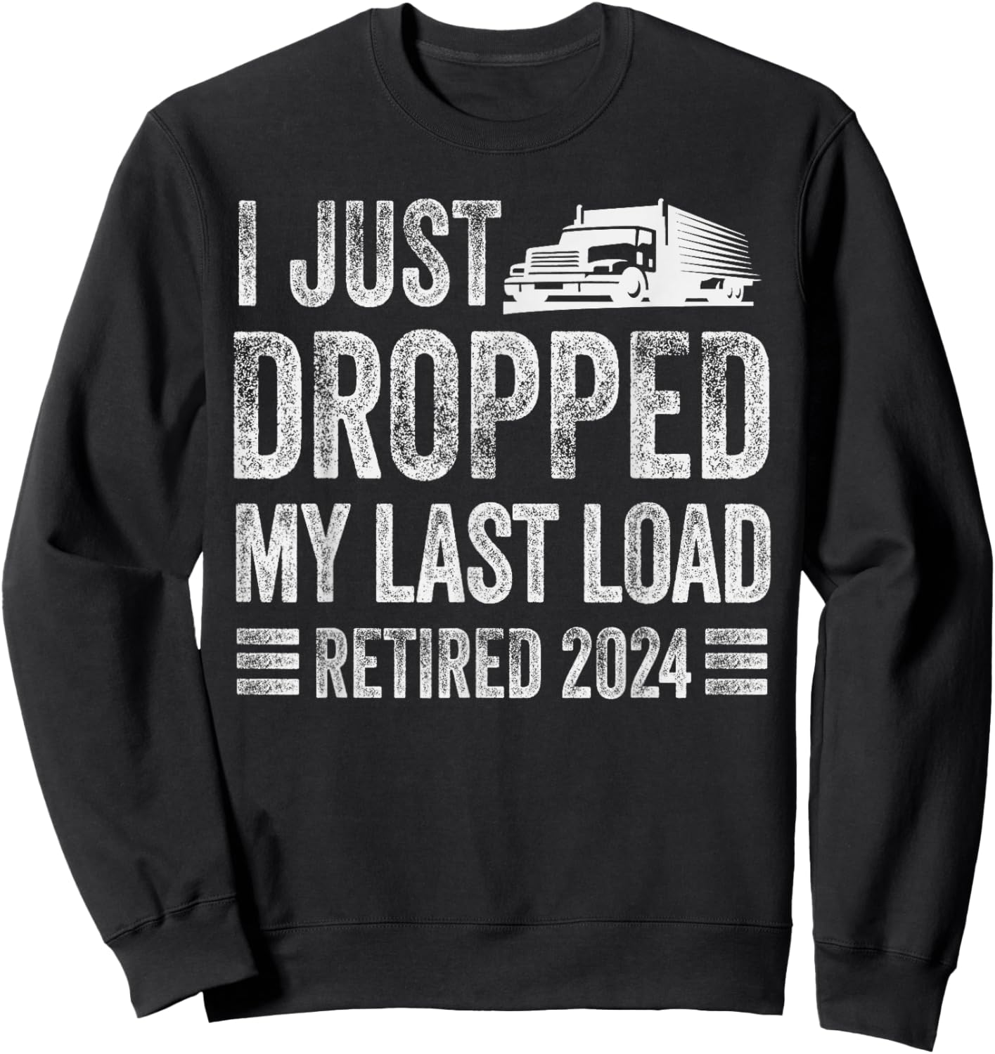 I Just Dropped My Last Load Funny Trucker Retirement Sweatshirt - Sweatshirt | Black