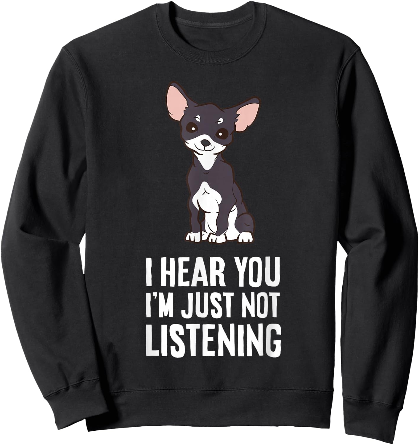 I Hear You I'm Just Not Listening Chihuahua Dog Sweatshirt - Sweatshirt | Black