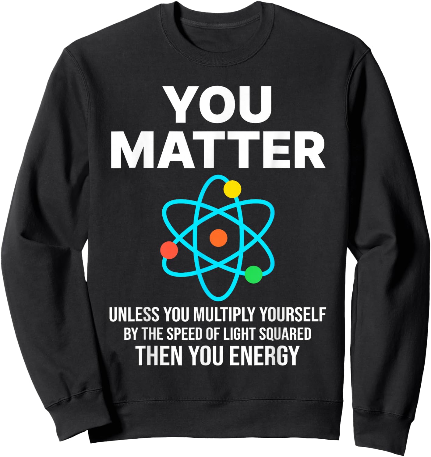 Scientist , You Matter You Energy Funny Nerdy science Sweatshirt - Sweatshirt | Black