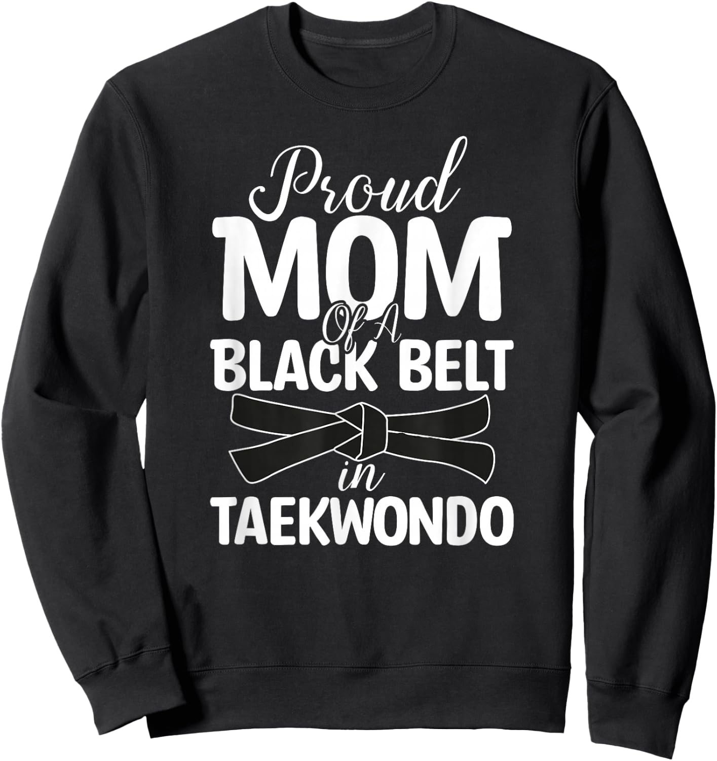 Proud Mom Of A Black Belt In Taekwondo Sweatshirt - Sweatshirt | Black