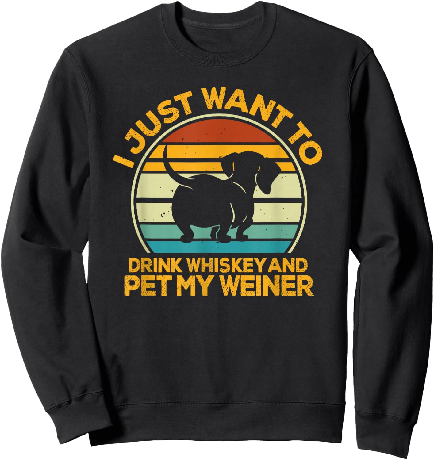 I Just Want To Drink Whiskey And Pet My Weiner Sweatshirt - Sweatshirt | Black
