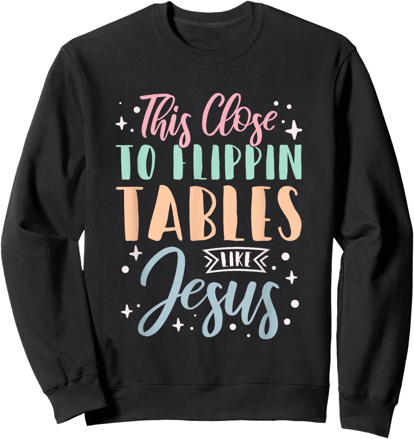This Close To Flippin Tables Like Jesus Sweatshirt - Sweatshirt | Black