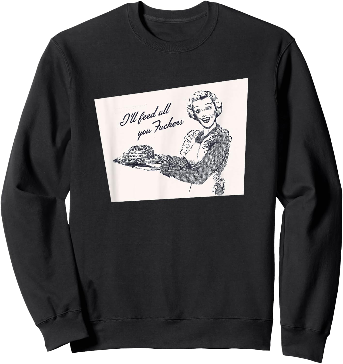 I'll Feed All You Fuckers Retro Vintage Cook Funny Salty Sweatshirt - Sweatshirt | Black