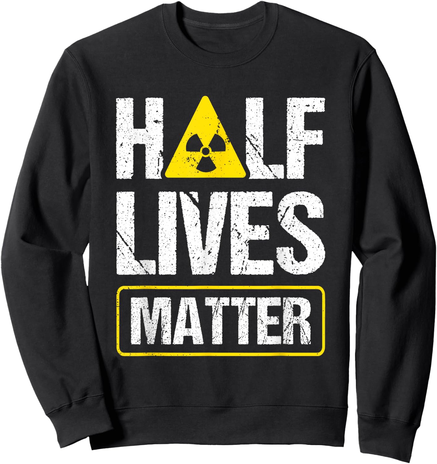Half-Lives Matter Nuclear Fusion Engineer Radioactive Sweatshirt - Sweatshirt | Black
