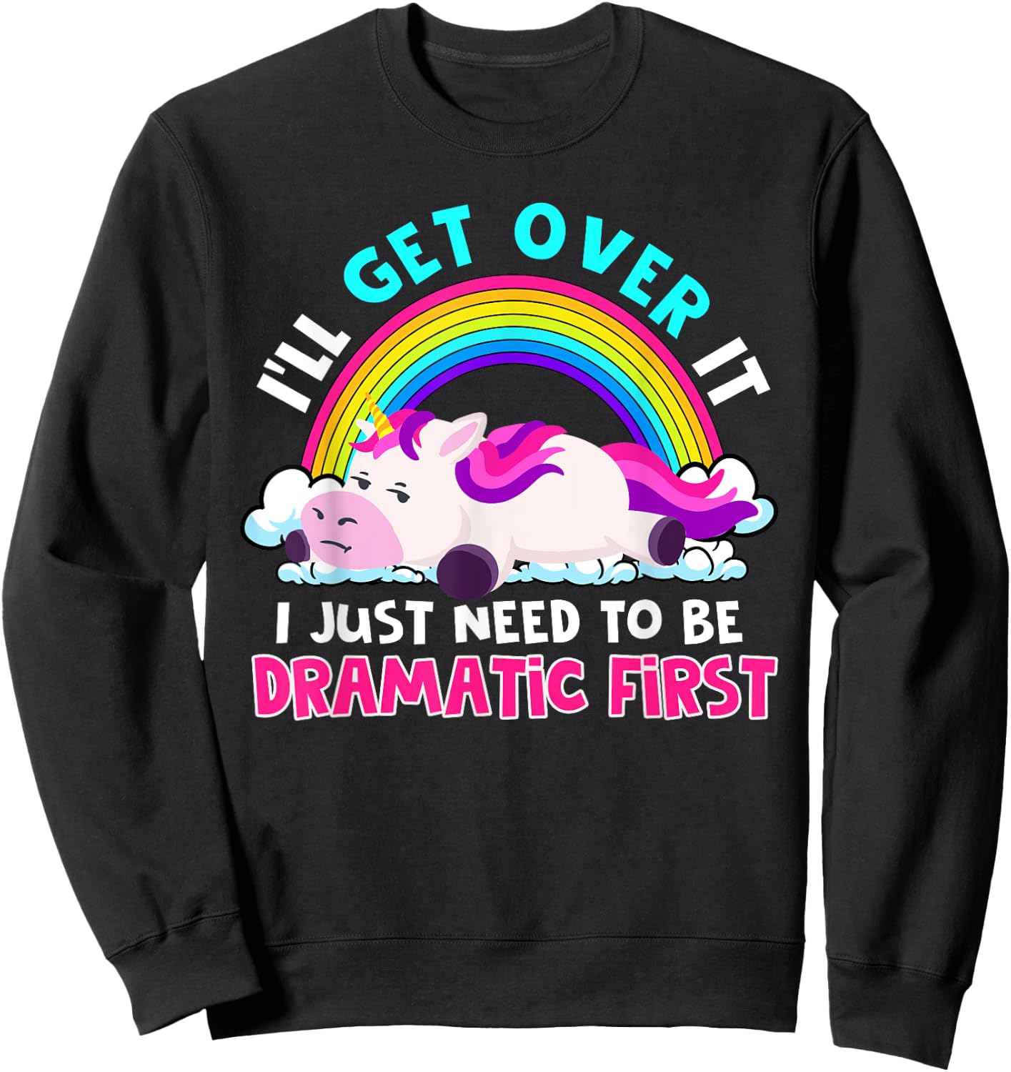 I'll Get Over It I Just Need To Be Dramatic Rainbow Unicorn Sweatshirt - Sweatshirt | Black