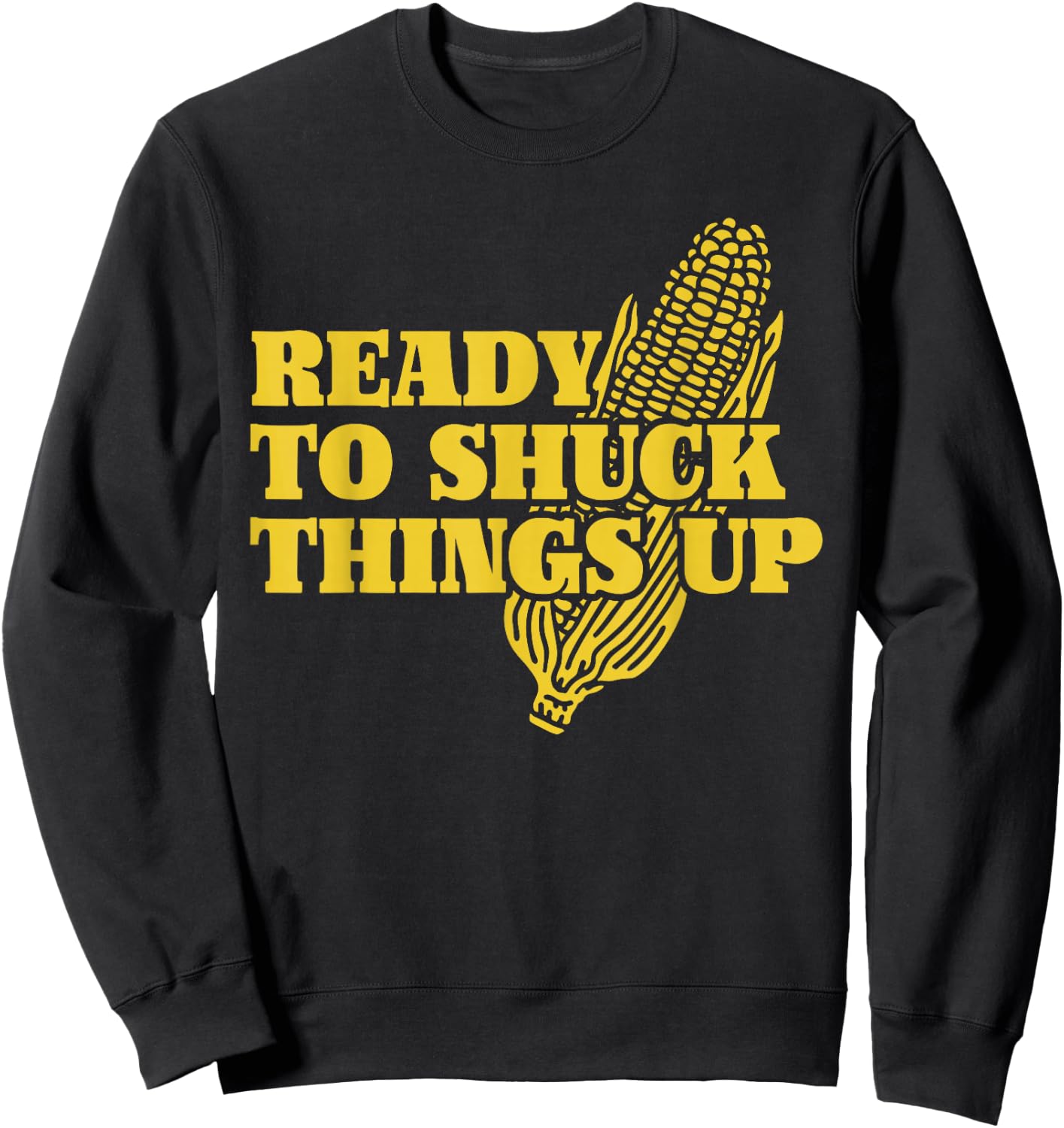 Ready To Shuck Things Up | Funny Corn Sweatshirt - Sweatshirt | Black