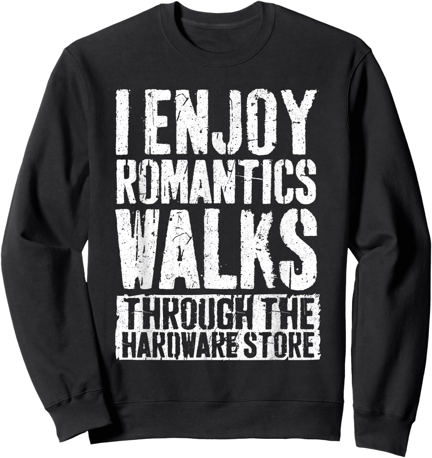 I Enjoy Romantics Walks Through The Hardware Store Shirt Sweatshirt - Sweatshirt | Black